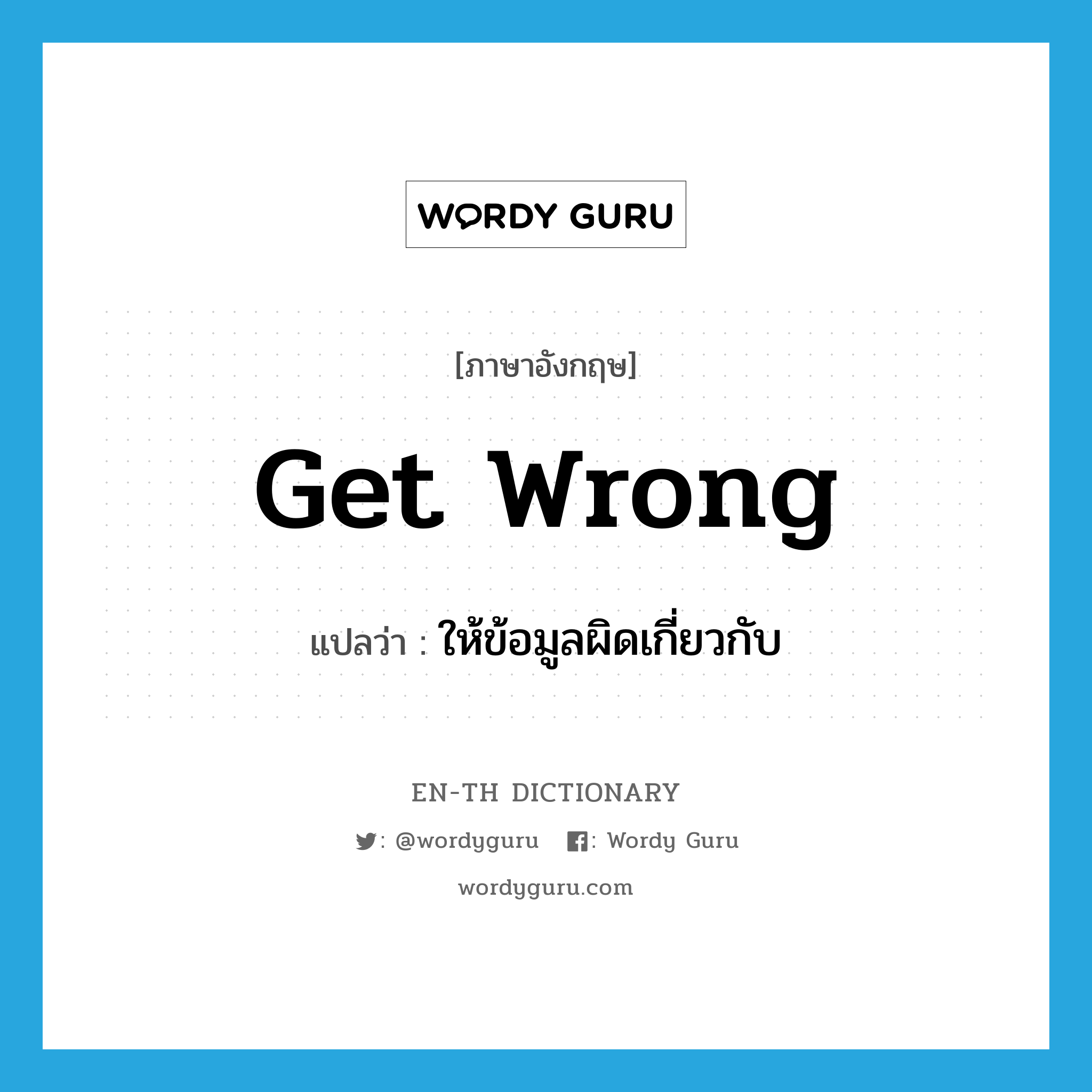 get wrong แปลว่า?, คำศัพท์ภาษาอังกฤษ get wrong แปลว่า ให้ข้อมูลผิดเกี่ยวกับ ประเภท PHRV หมวด PHRV