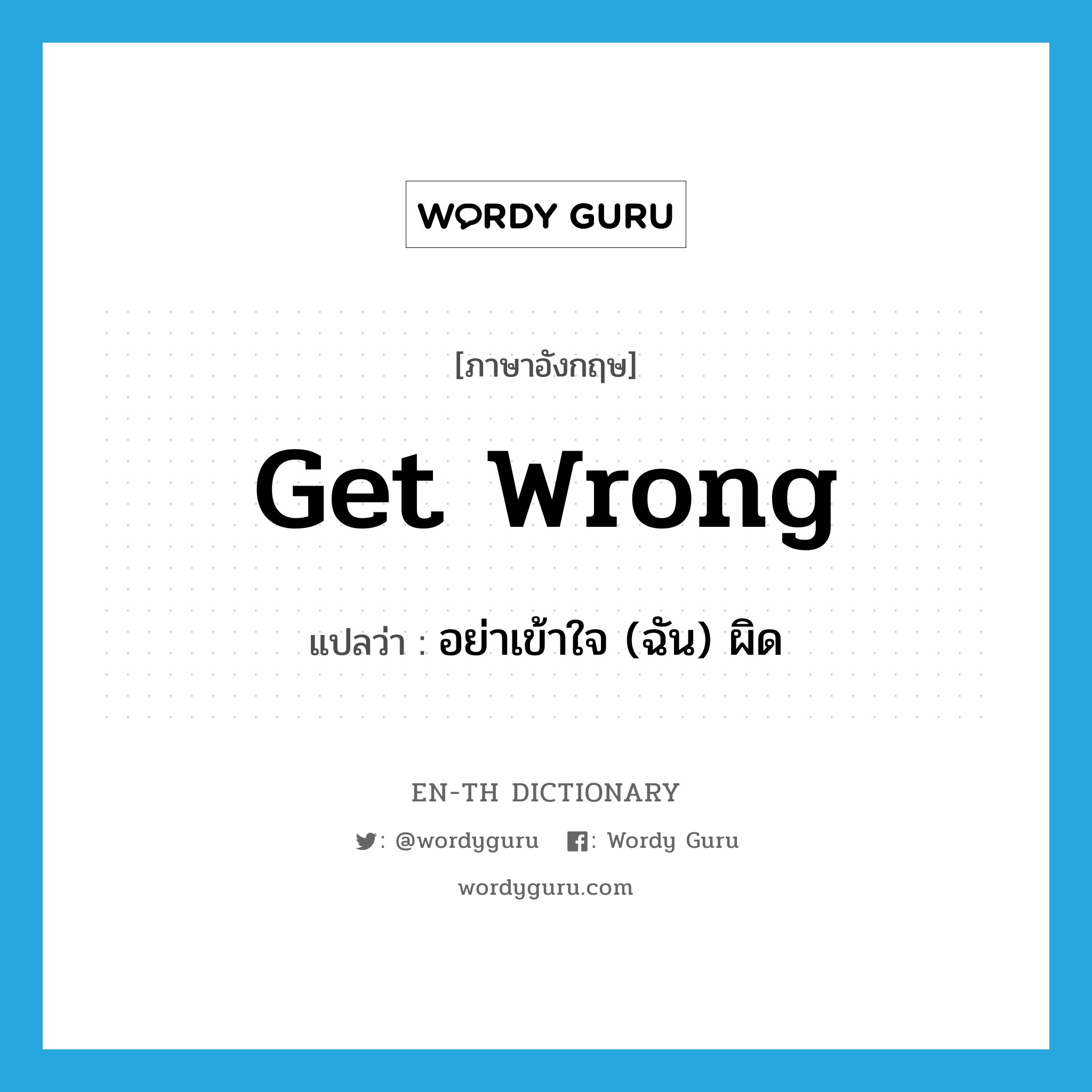 get wrong แปลว่า?, คำศัพท์ภาษาอังกฤษ get wrong แปลว่า อย่าเข้าใจ (ฉัน) ผิด ประเภท PHRV หมวด PHRV