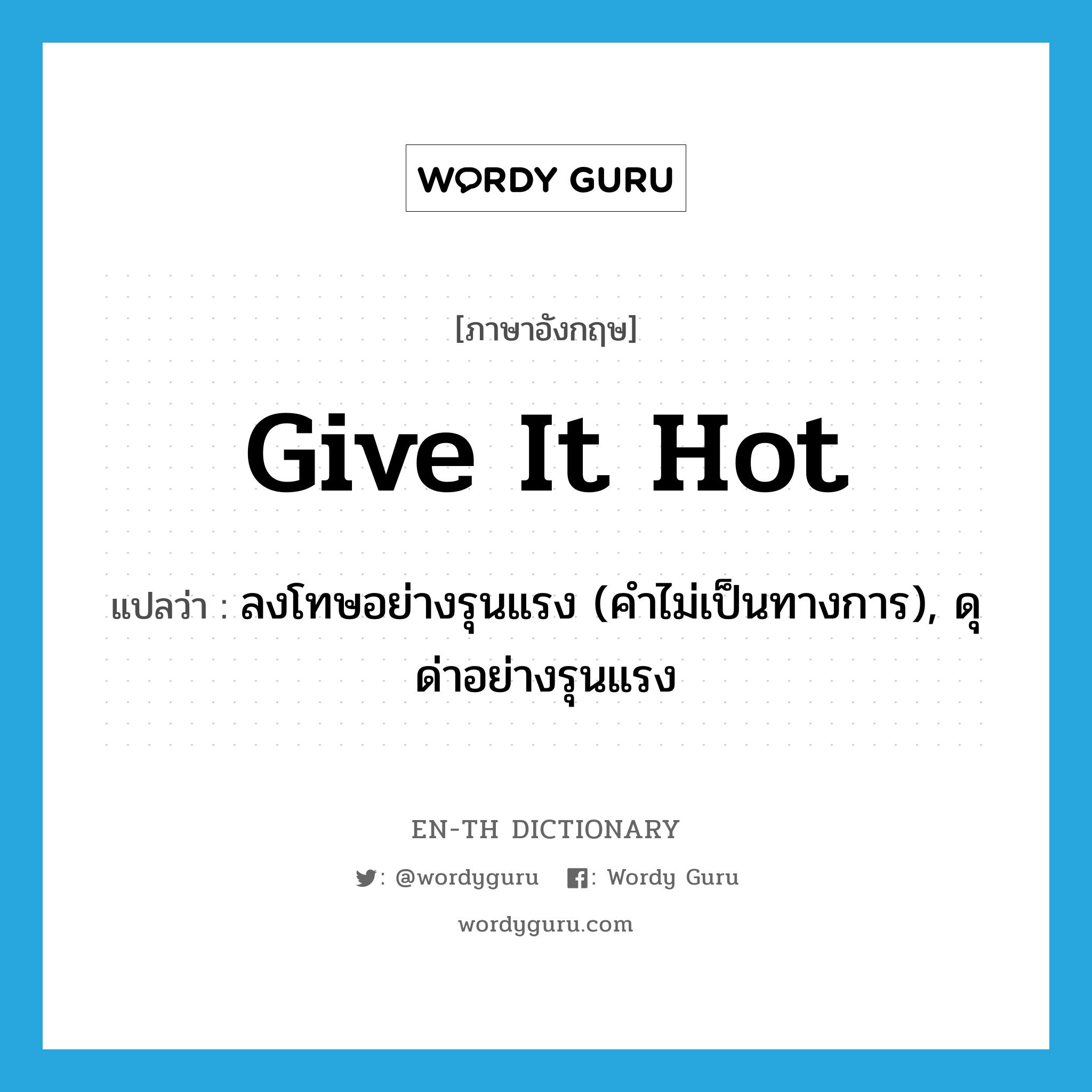 give it hot แปลว่า?, คำศัพท์ภาษาอังกฤษ give it hot แปลว่า ลงโทษอย่างรุนแรง (คำไม่เป็นทางการ), ดุด่าอย่างรุนแรง ประเภท PHRV หมวด PHRV