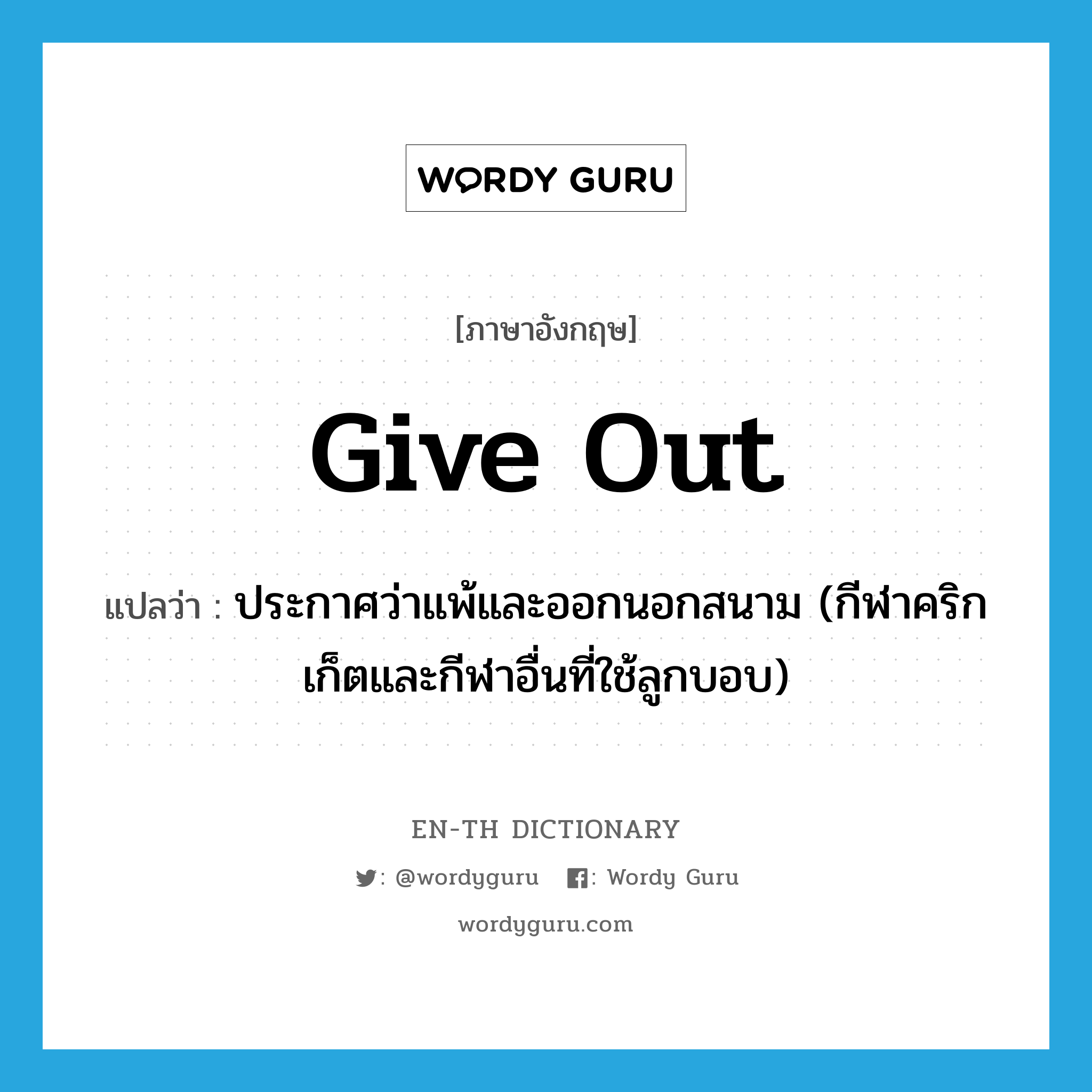 give out แปลว่า?, คำศัพท์ภาษาอังกฤษ give out แปลว่า ประกาศว่าแพ้และออกนอกสนาม (กีฬาคริกเก็ตและกีฬาอื่นที่ใช้ลูกบอบ) ประเภท PHRV หมวด PHRV