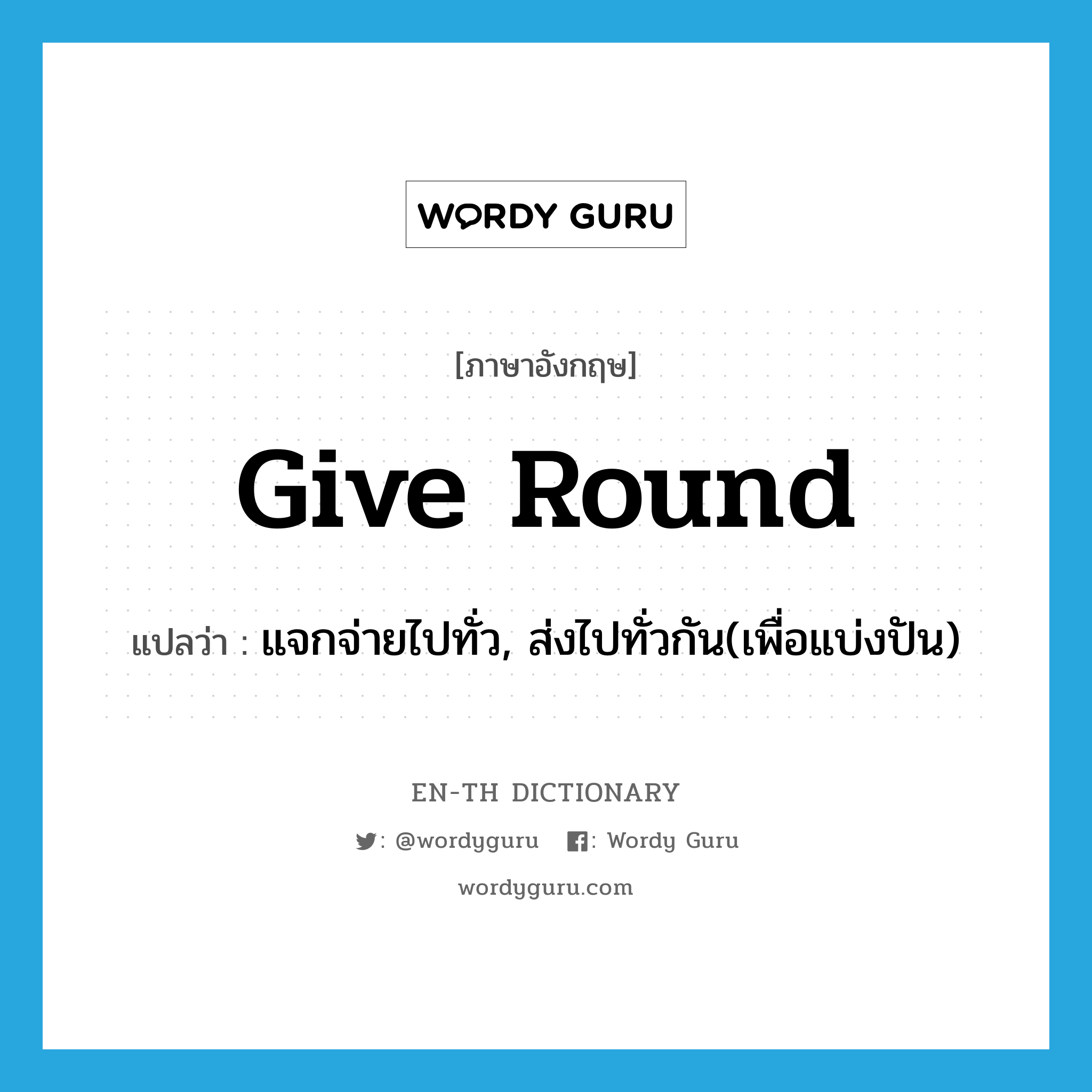 give round แปลว่า?, คำศัพท์ภาษาอังกฤษ give round แปลว่า แจกจ่ายไปทั่ว, ส่งไปทั่วกัน(เพื่อแบ่งปัน) ประเภท PHRV หมวด PHRV