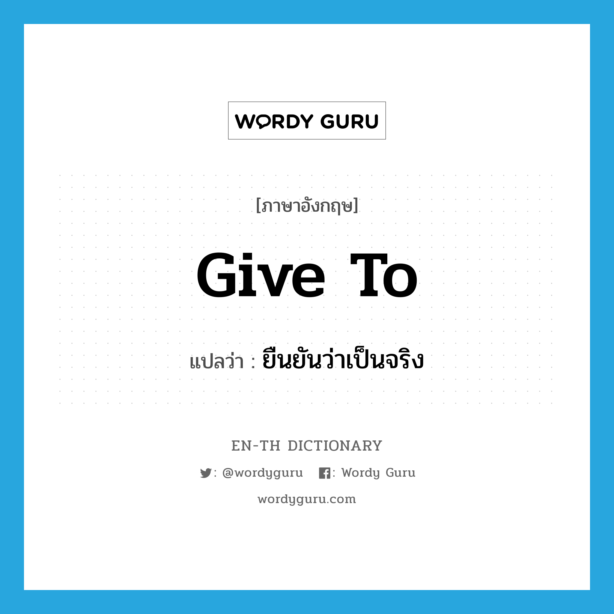 give to แปลว่า?, คำศัพท์ภาษาอังกฤษ give to แปลว่า ยืนยันว่าเป็นจริง ประเภท PHRV หมวด PHRV