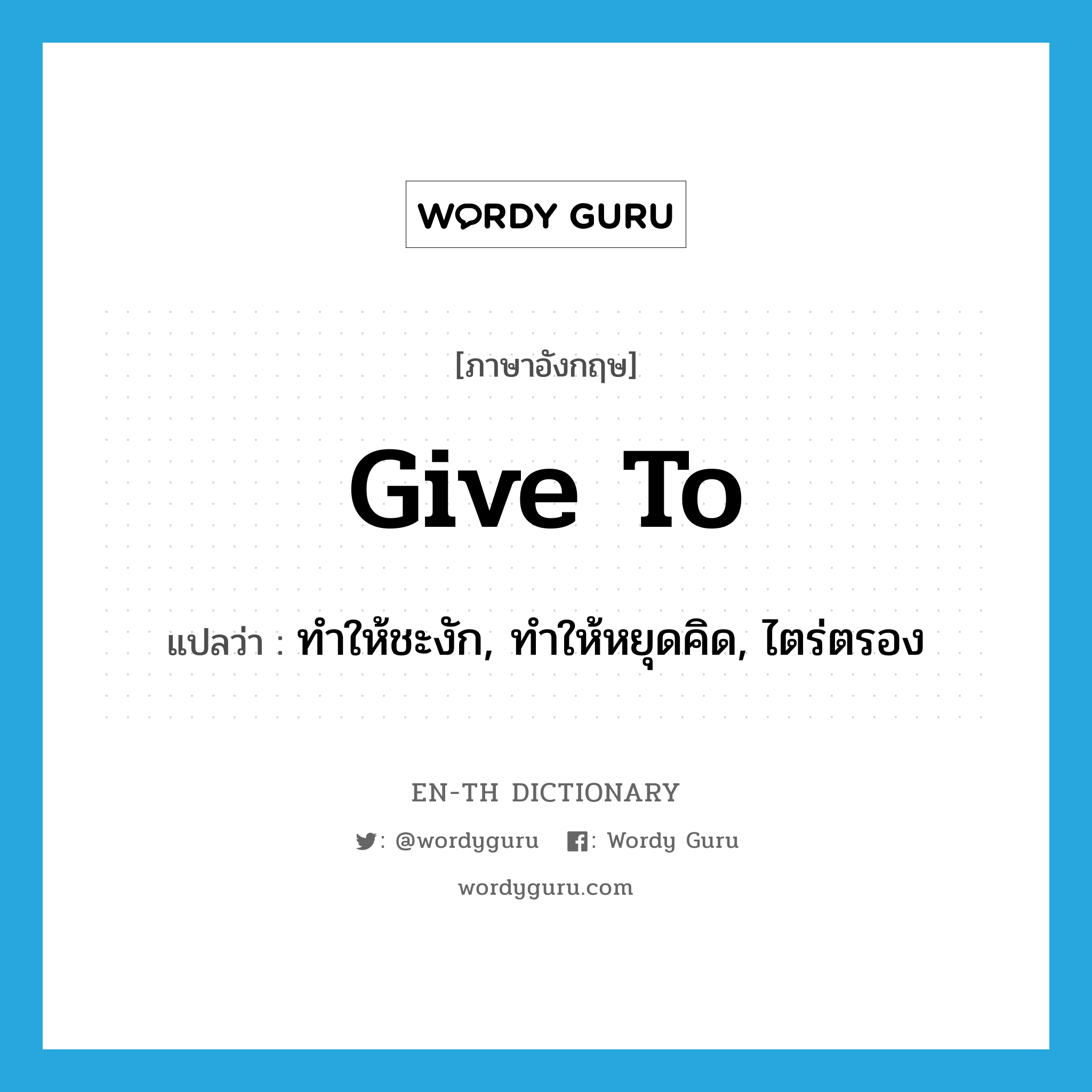 give to แปลว่า?, คำศัพท์ภาษาอังกฤษ give to แปลว่า ทำให้ชะงัก, ทำให้หยุดคิด, ไตร่ตรอง ประเภท PHRV หมวด PHRV