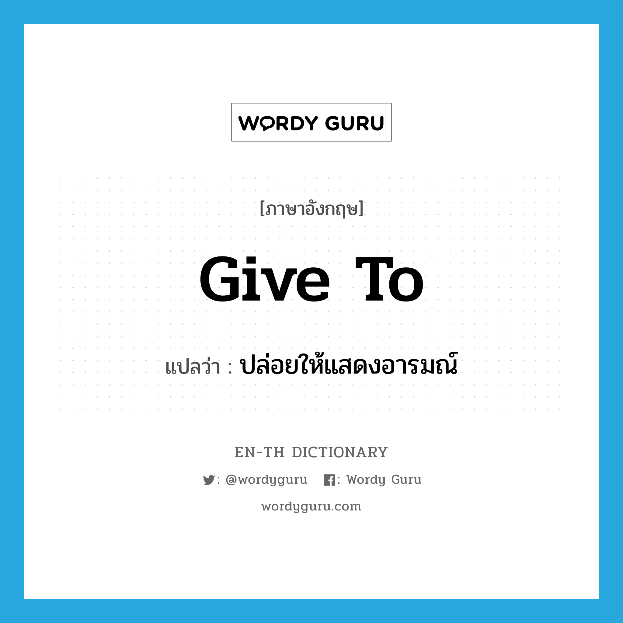 give to แปลว่า?, คำศัพท์ภาษาอังกฤษ give to แปลว่า ปล่อยให้แสดงอารมณ์ ประเภท PHRV หมวด PHRV