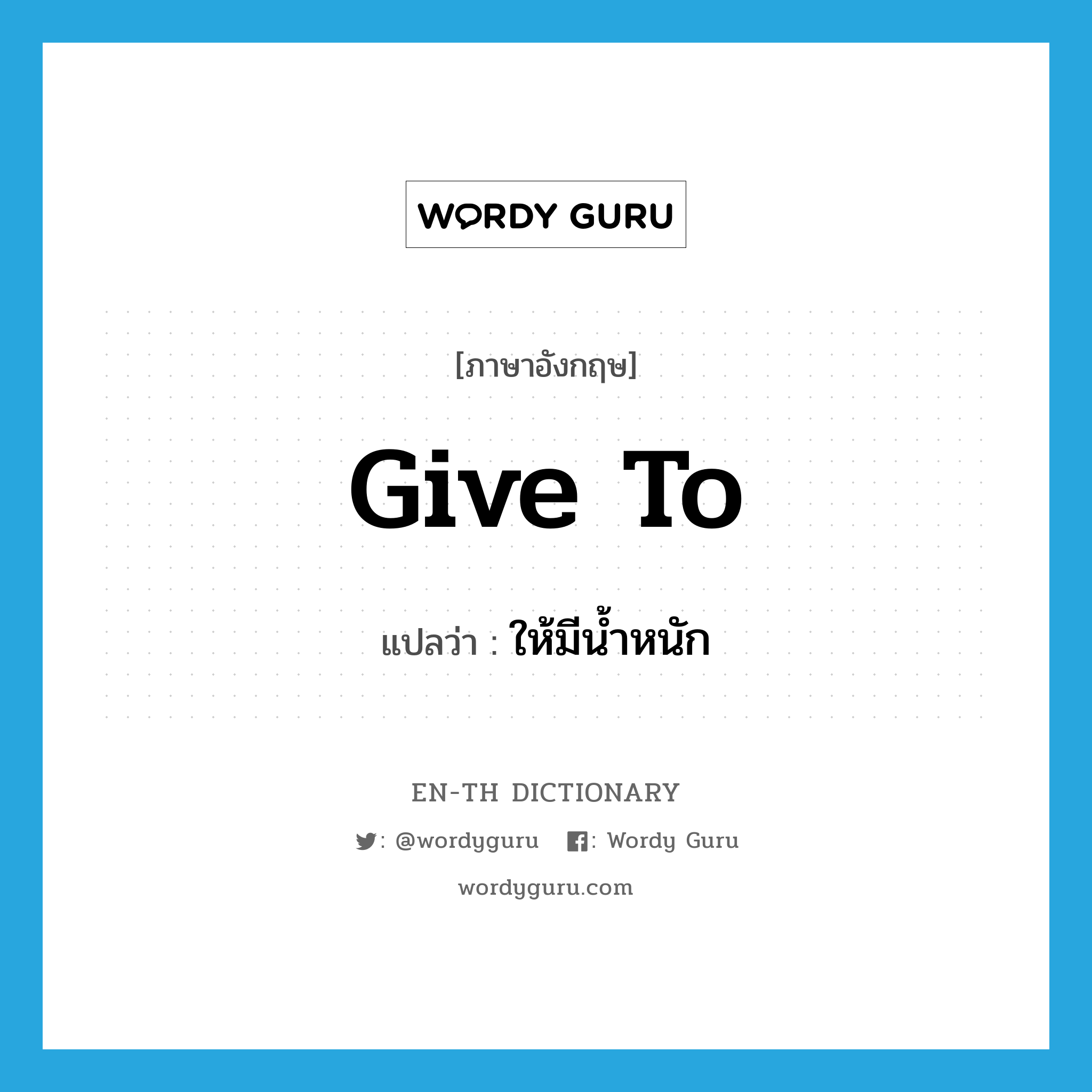 give to แปลว่า?, คำศัพท์ภาษาอังกฤษ give to แปลว่า ให้มีน้ำหนัก ประเภท PHRV หมวด PHRV