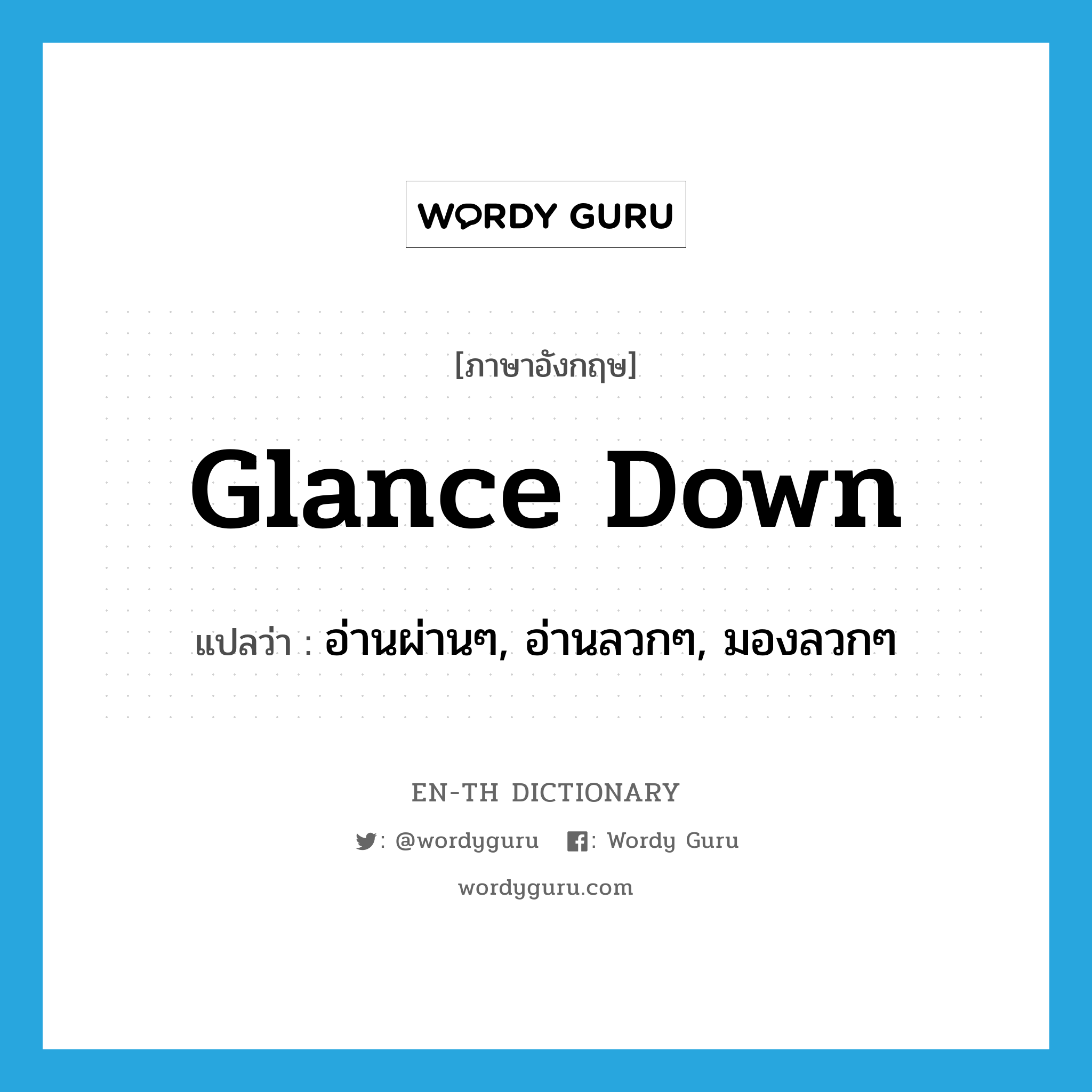 glance down แปลว่า?, คำศัพท์ภาษาอังกฤษ glance down แปลว่า อ่านผ่านๆ, อ่านลวกๆ, มองลวกๆ ประเภท PHRV หมวด PHRV