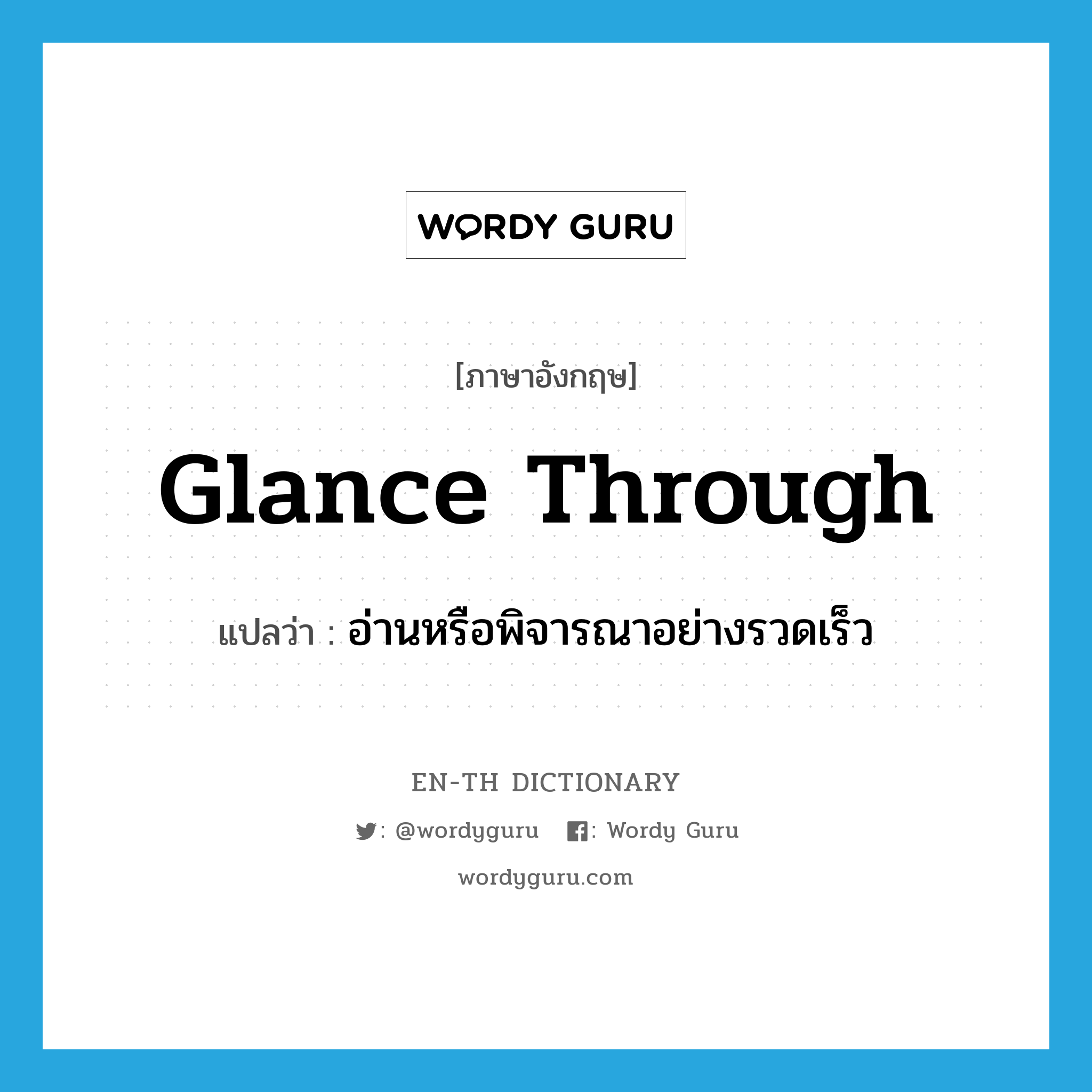 glance through แปลว่า?, คำศัพท์ภาษาอังกฤษ glance through แปลว่า อ่านหรือพิจารณาอย่างรวดเร็ว ประเภท PHRV หมวด PHRV