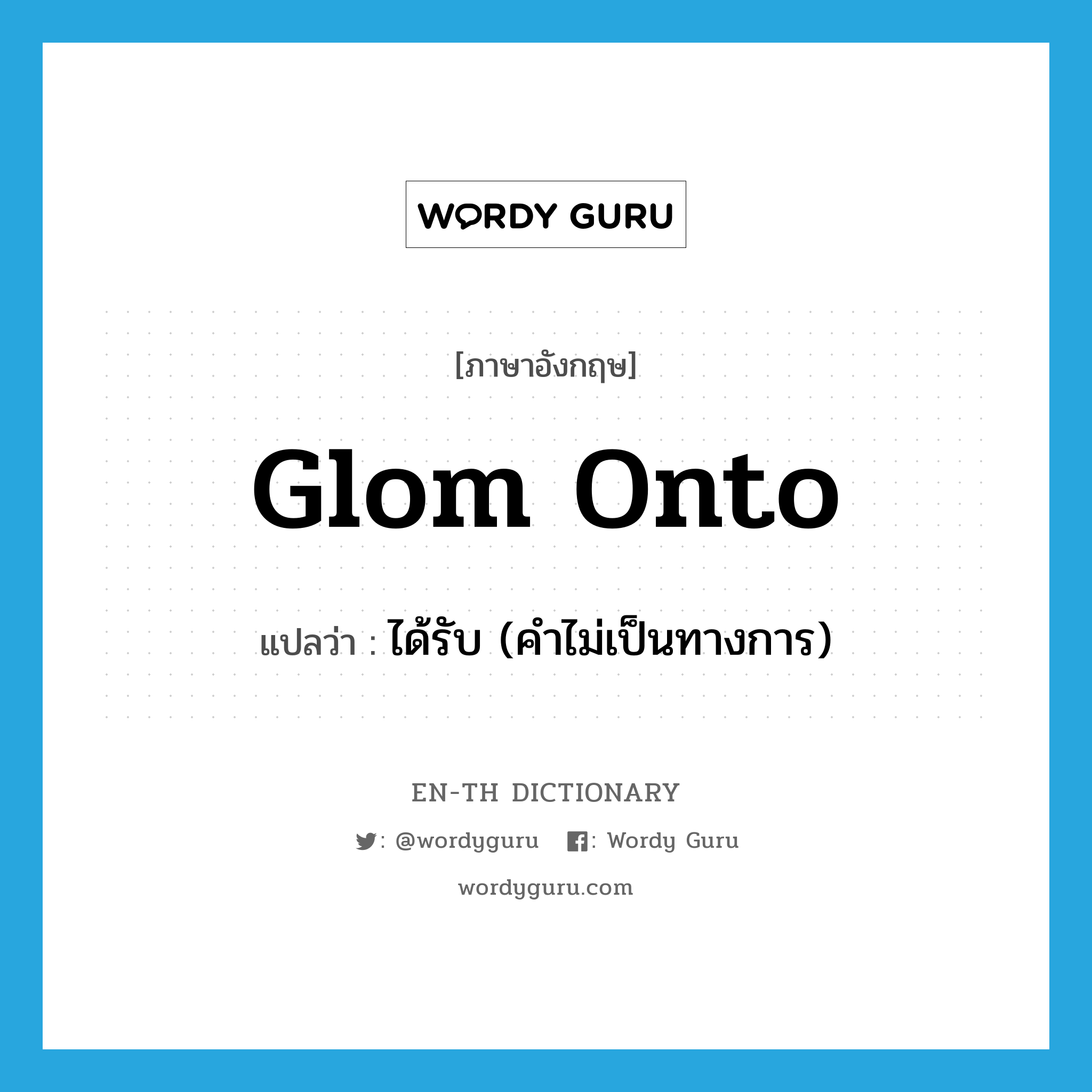 glom onto แปลว่า?, คำศัพท์ภาษาอังกฤษ glom onto แปลว่า ได้รับ (คำไม่เป็นทางการ) ประเภท PHRV หมวด PHRV