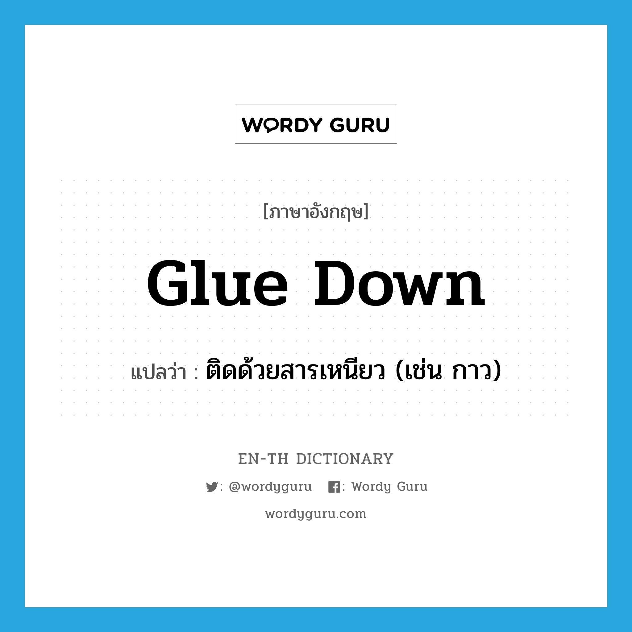 glue down แปลว่า?, คำศัพท์ภาษาอังกฤษ glue down แปลว่า ติดด้วยสารเหนียว (เช่น กาว) ประเภท PHRV หมวด PHRV