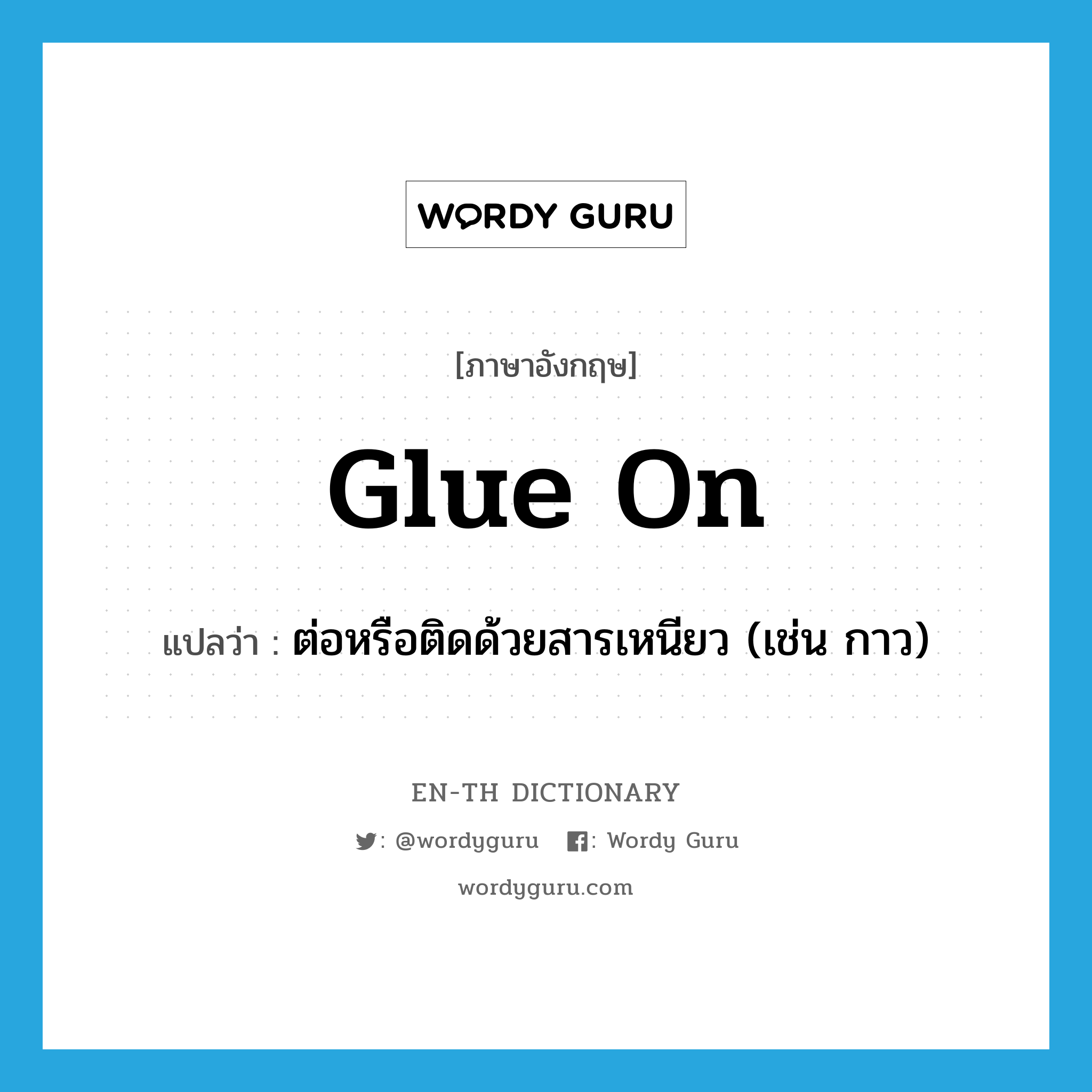 glue on แปลว่า?, คำศัพท์ภาษาอังกฤษ glue on แปลว่า ต่อหรือติดด้วยสารเหนียว (เช่น กาว) ประเภท PHRV หมวด PHRV