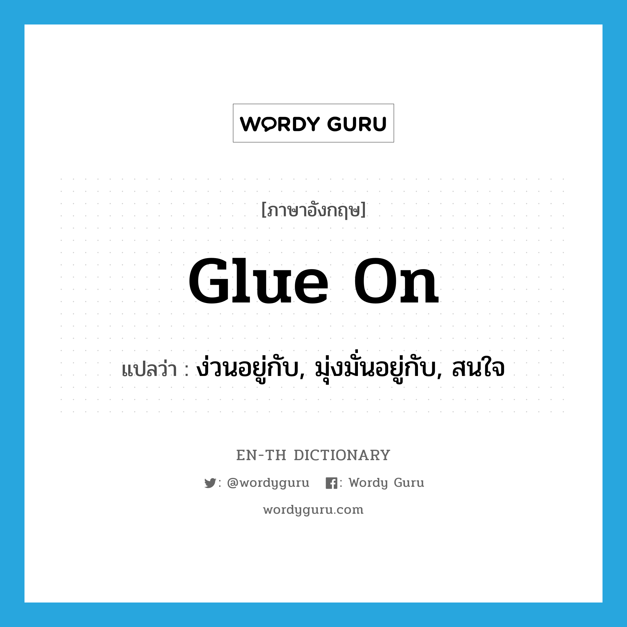 glue on แปลว่า?, คำศัพท์ภาษาอังกฤษ glue on แปลว่า ง่วนอยู่กับ, มุ่งมั่นอยู่กับ, สนใจ ประเภท PHRV หมวด PHRV