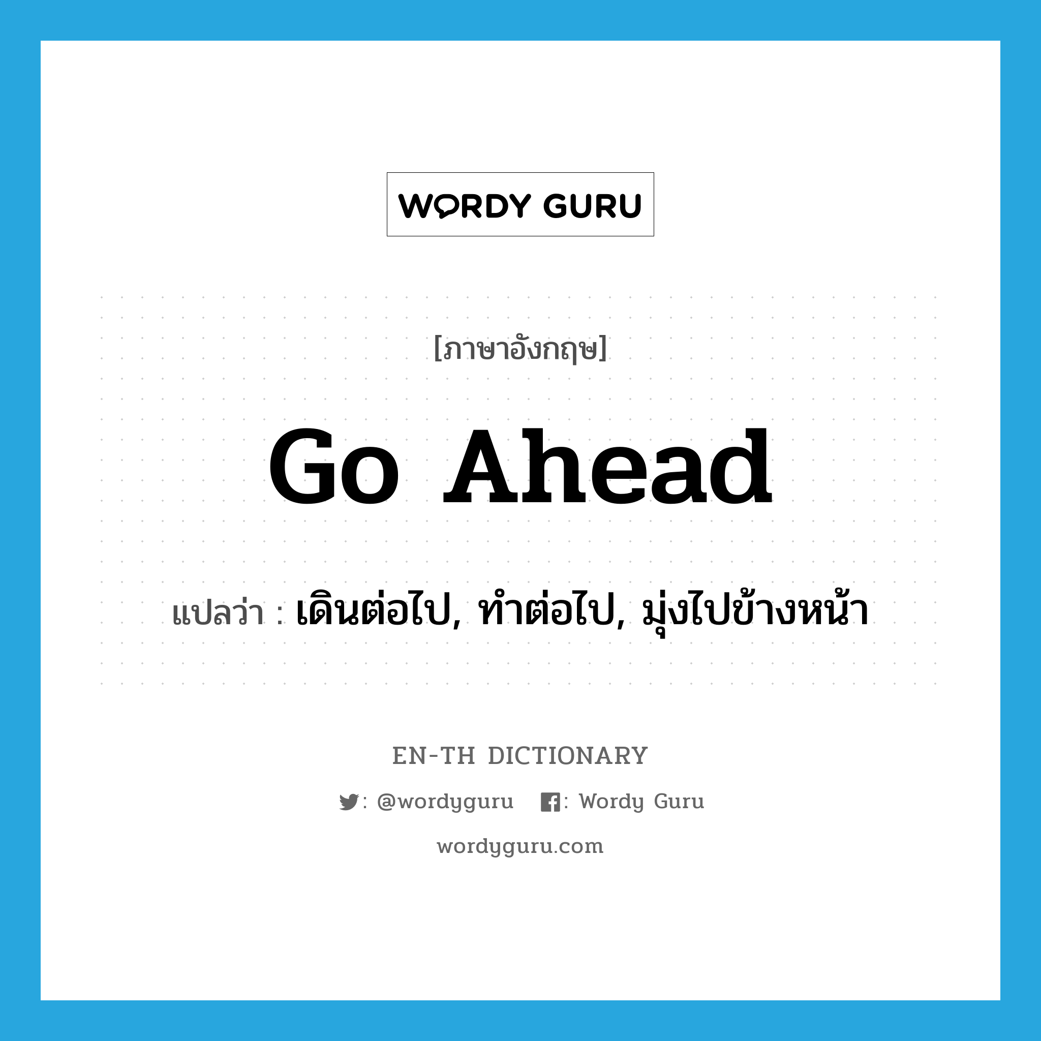 go ahead แปลว่า?, คำศัพท์ภาษาอังกฤษ go ahead แปลว่า เดินต่อไป, ทำต่อไป, มุ่งไปข้างหน้า ประเภท PHRV หมวด PHRV