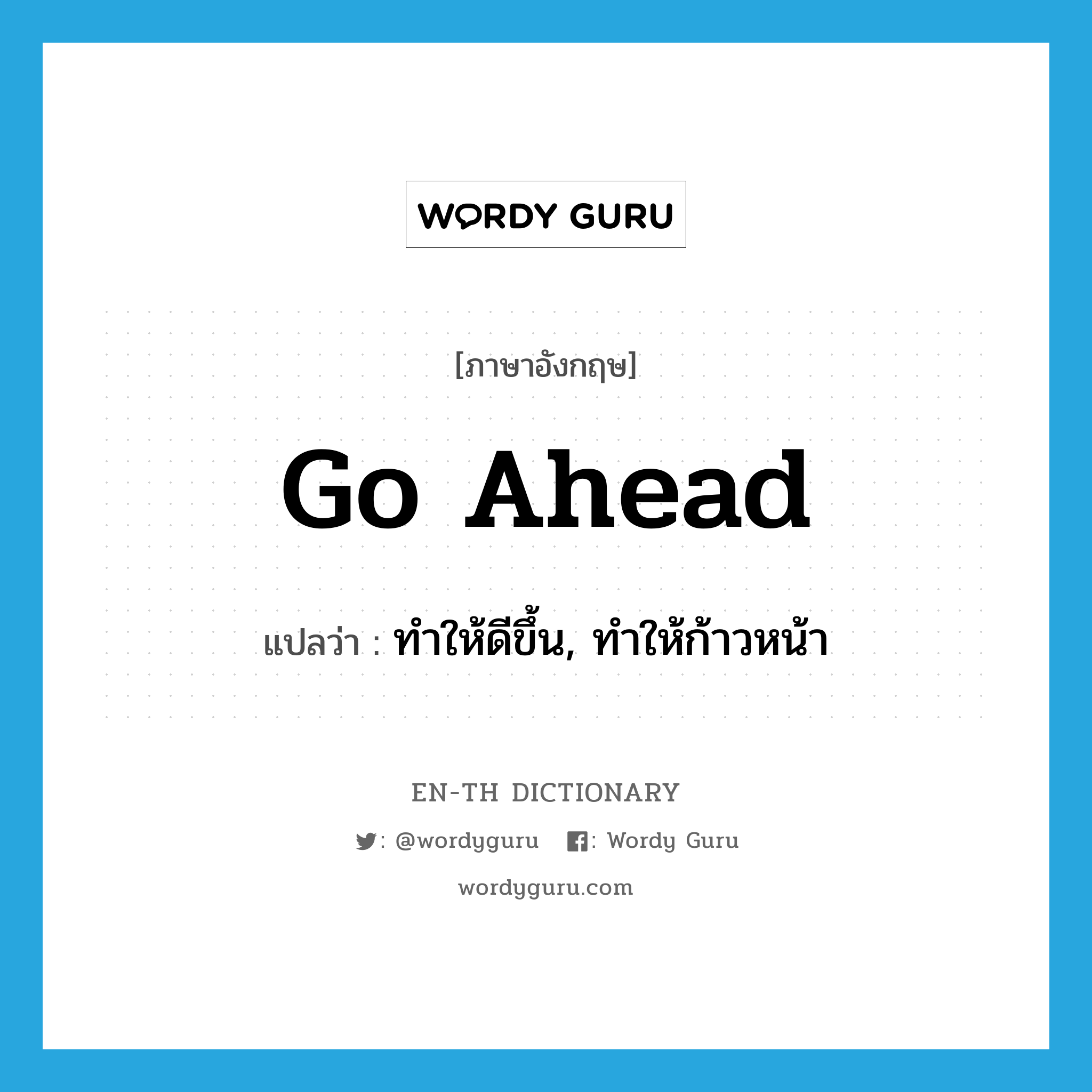 go ahead แปลว่า?, คำศัพท์ภาษาอังกฤษ go ahead แปลว่า ทำให้ดีขึ้น, ทำให้ก้าวหน้า ประเภท PHRV หมวด PHRV