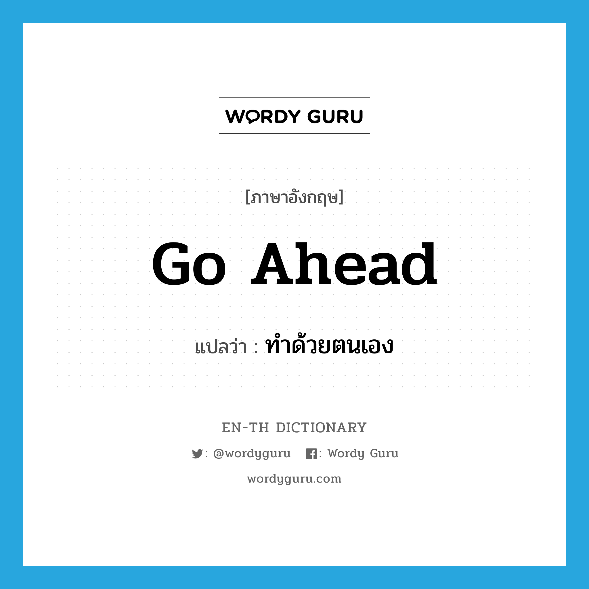 ทำด้วยตนเอง ภาษาอังกฤษ?, คำศัพท์ภาษาอังกฤษ ทำด้วยตนเอง แปลว่า go ahead ประเภท PHRV หมวด PHRV