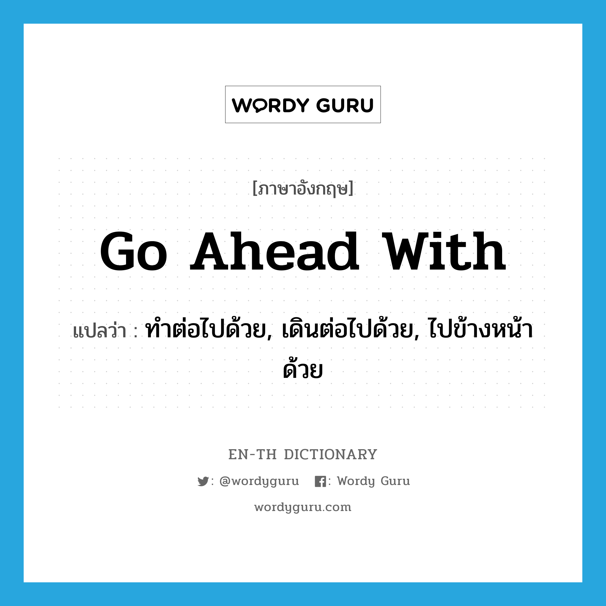 go ahead with แปลว่า?, คำศัพท์ภาษาอังกฤษ go ahead with แปลว่า ทำต่อไปด้วย, เดินต่อไปด้วย, ไปข้างหน้าด้วย ประเภท PHRV หมวด PHRV