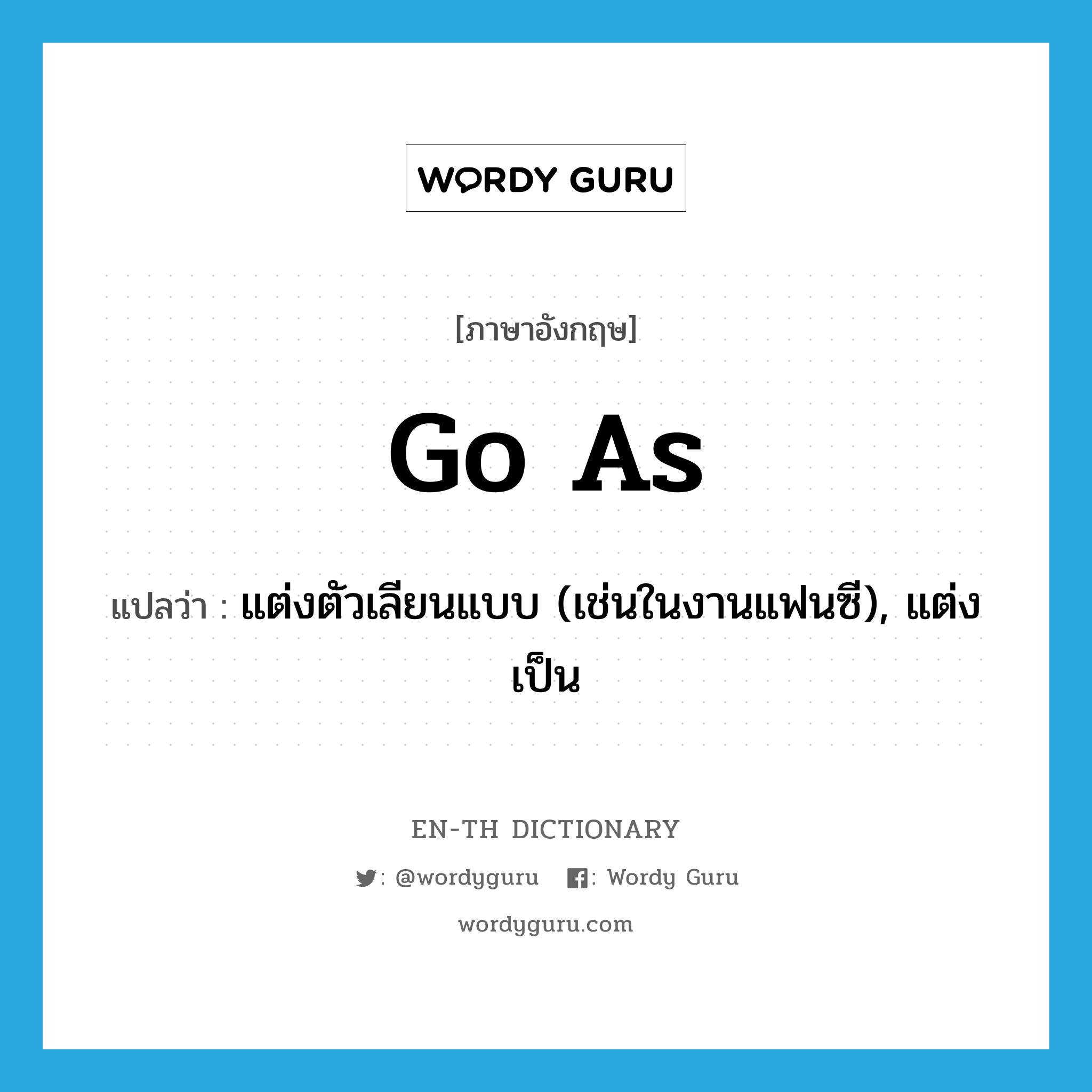 go as แปลว่า?, คำศัพท์ภาษาอังกฤษ go as แปลว่า แต่งตัวเลียนแบบ (เช่นในงานแฟนซี), แต่งเป็น ประเภท PHRV หมวด PHRV