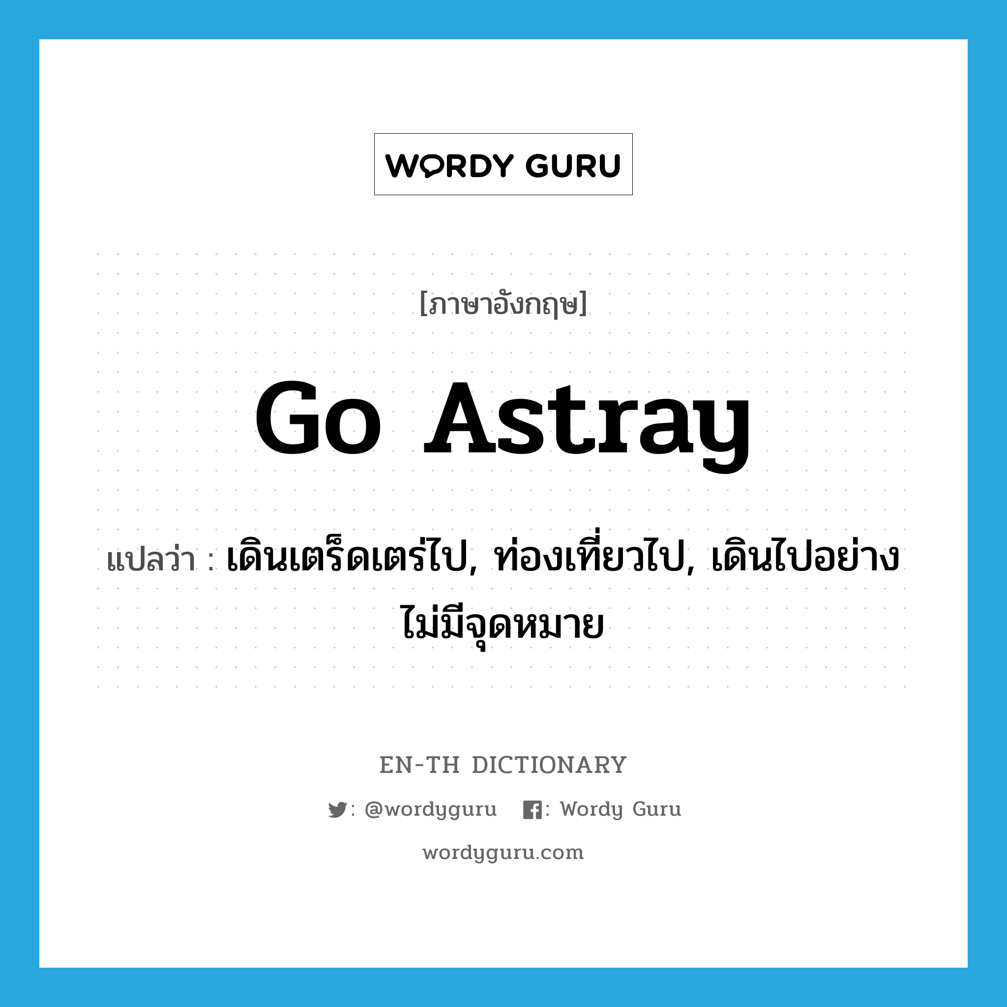 go astray แปลว่า?, คำศัพท์ภาษาอังกฤษ go astray แปลว่า เดินเตร็ดเตร่ไป, ท่องเที่ยวไป, เดินไปอย่างไม่มีจุดหมาย ประเภท PHRV หมวด PHRV