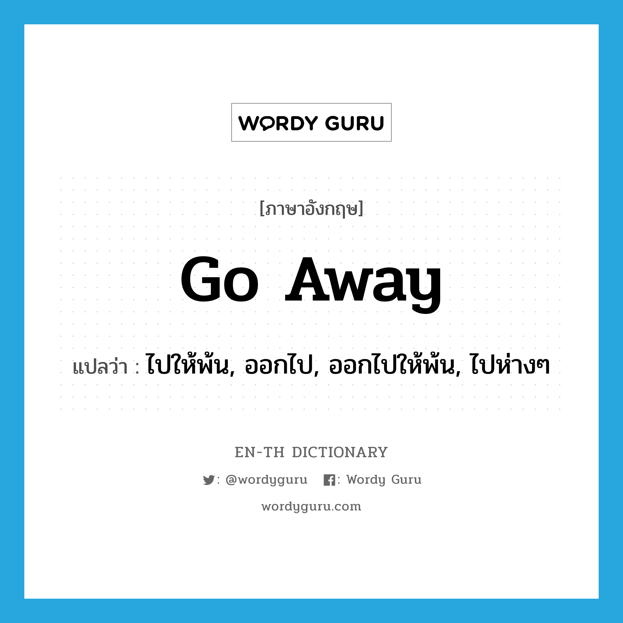 Go away! แปลว่า?, คำศัพท์ภาษาอังกฤษ go away แปลว่า ไปให้พ้น, ออกไป, ออกไปให้พ้น, ไปห่างๆ ประเภท PHRV หมวด PHRV