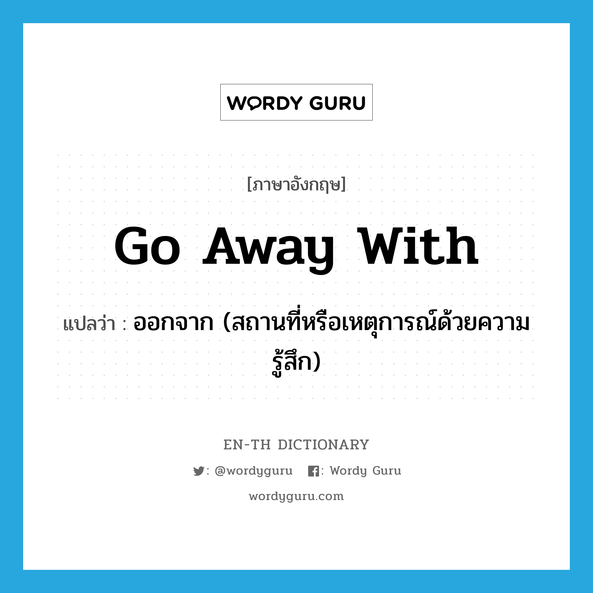 go away with แปลว่า?, คำศัพท์ภาษาอังกฤษ go away with แปลว่า ออกจาก (สถานที่หรือเหตุการณ์ด้วยความรู้สึก) ประเภท PHRV หมวด PHRV