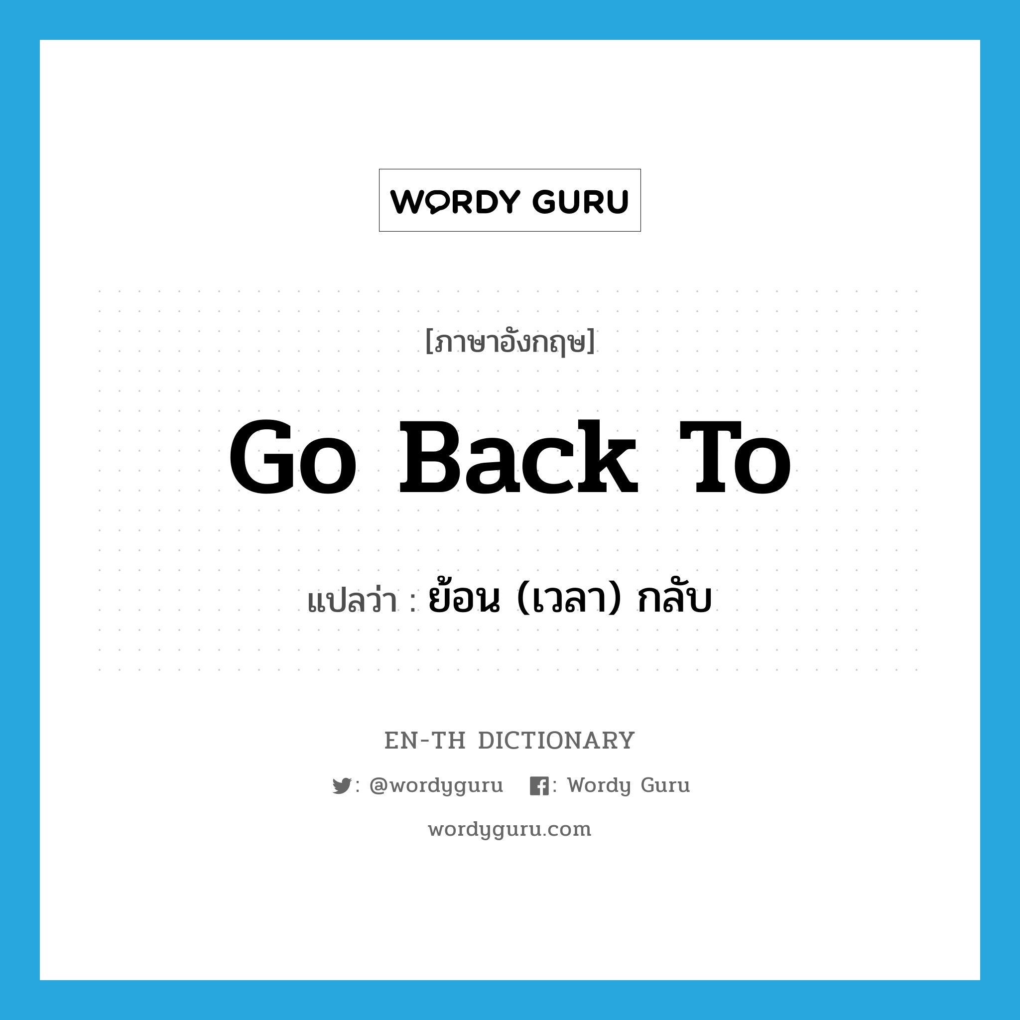 go back to แปลว่า?, คำศัพท์ภาษาอังกฤษ go back to แปลว่า ย้อน (เวลา) กลับ ประเภท PHRV หมวด PHRV