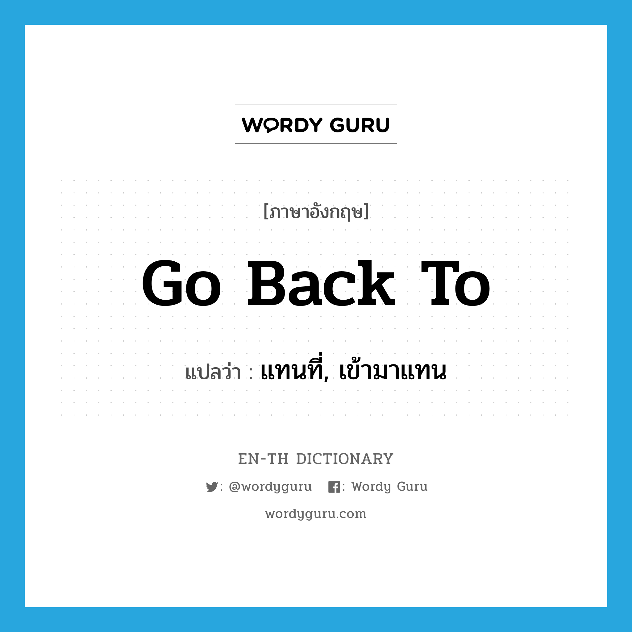 go back to แปลว่า?, คำศัพท์ภาษาอังกฤษ go back to แปลว่า แทนที่, เข้ามาแทน ประเภท PHRV หมวด PHRV