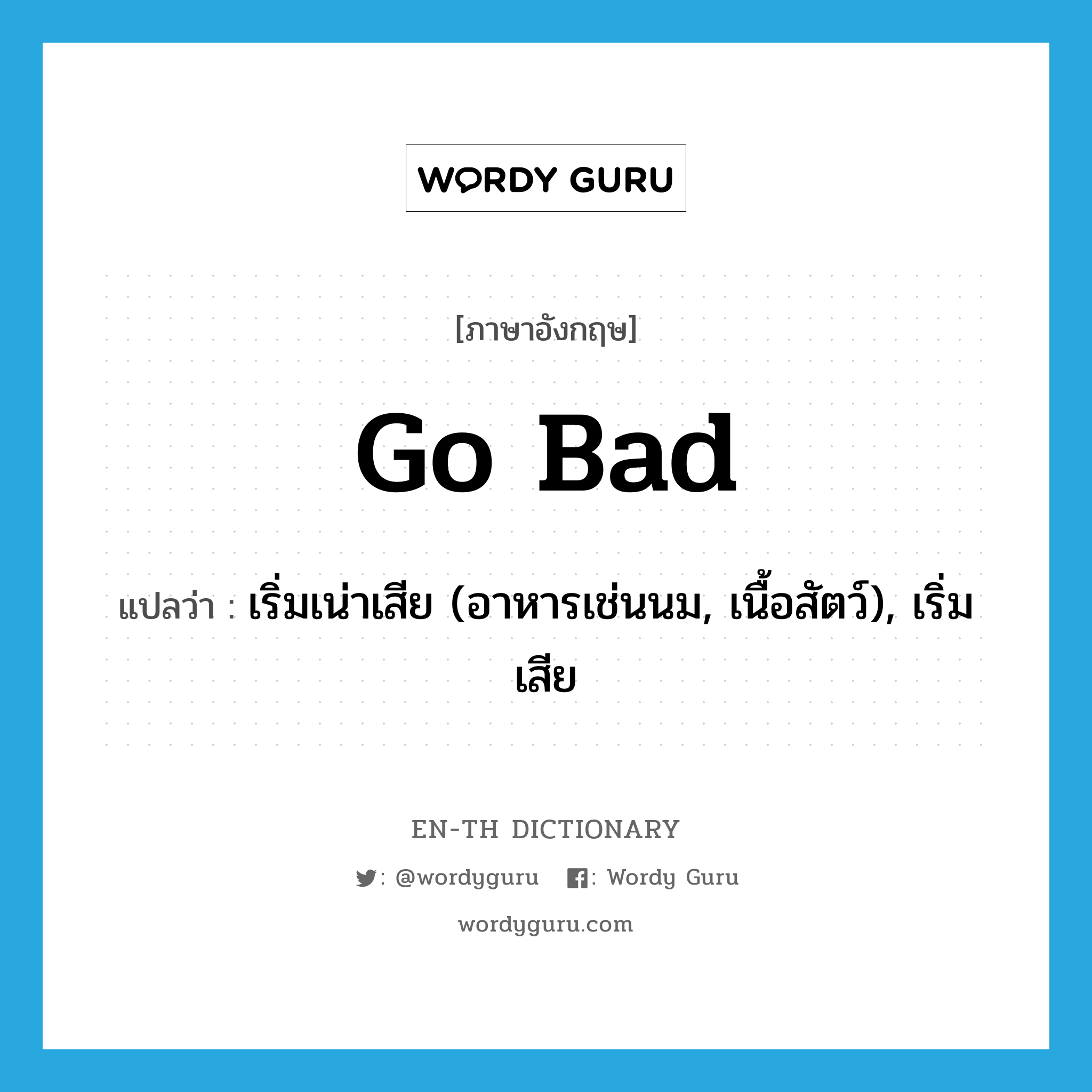 go bad แปลว่า?, คำศัพท์ภาษาอังกฤษ go bad แปลว่า เริ่มเน่าเสีย (อาหารเช่นนม, เนื้อสัตว์), เริ่มเสีย ประเภท PHRV หมวด PHRV