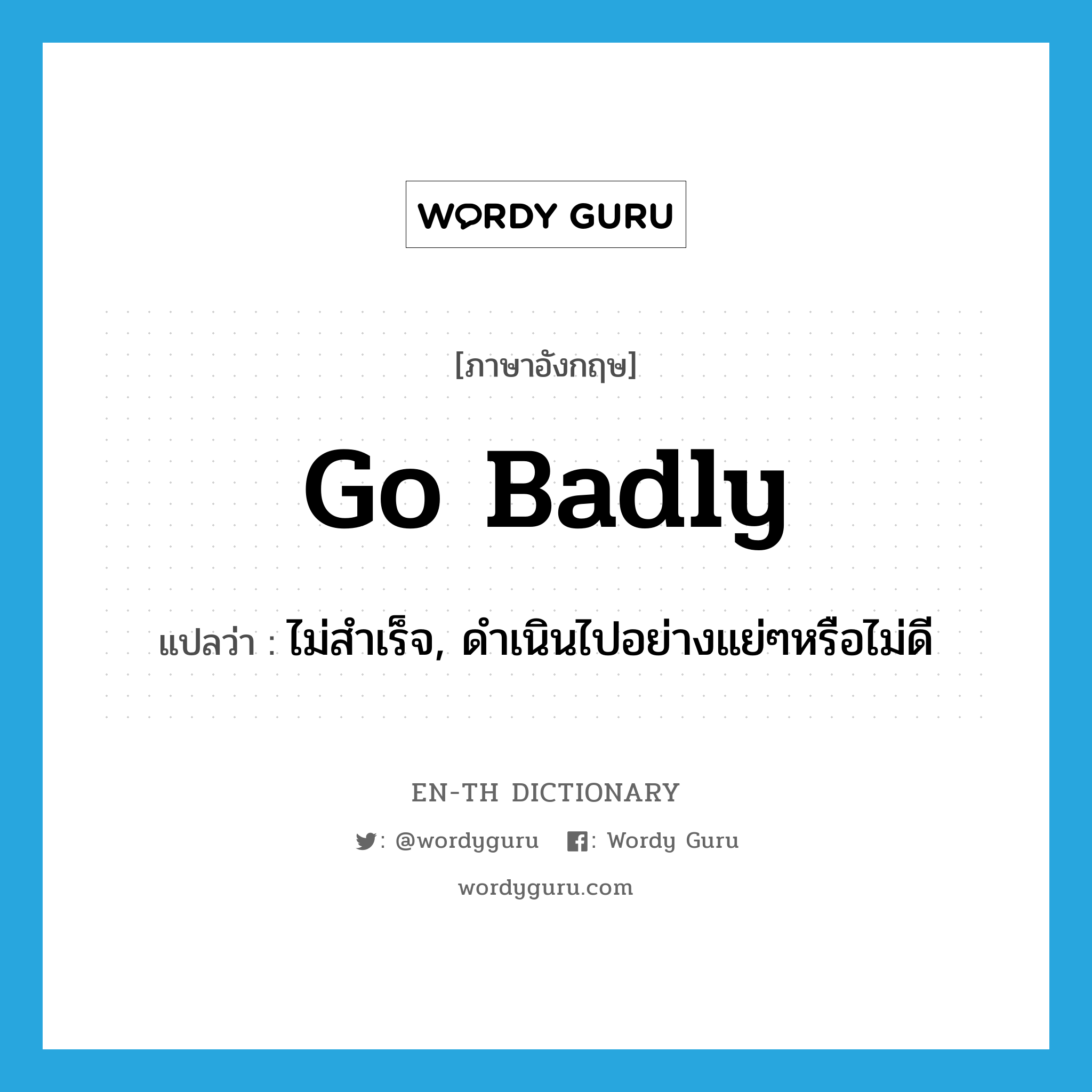 go badly แปลว่า?, คำศัพท์ภาษาอังกฤษ go badly แปลว่า ไม่สำเร็จ, ดำเนินไปอย่างแย่ๆหรือไม่ดี ประเภท PHRV หมวด PHRV