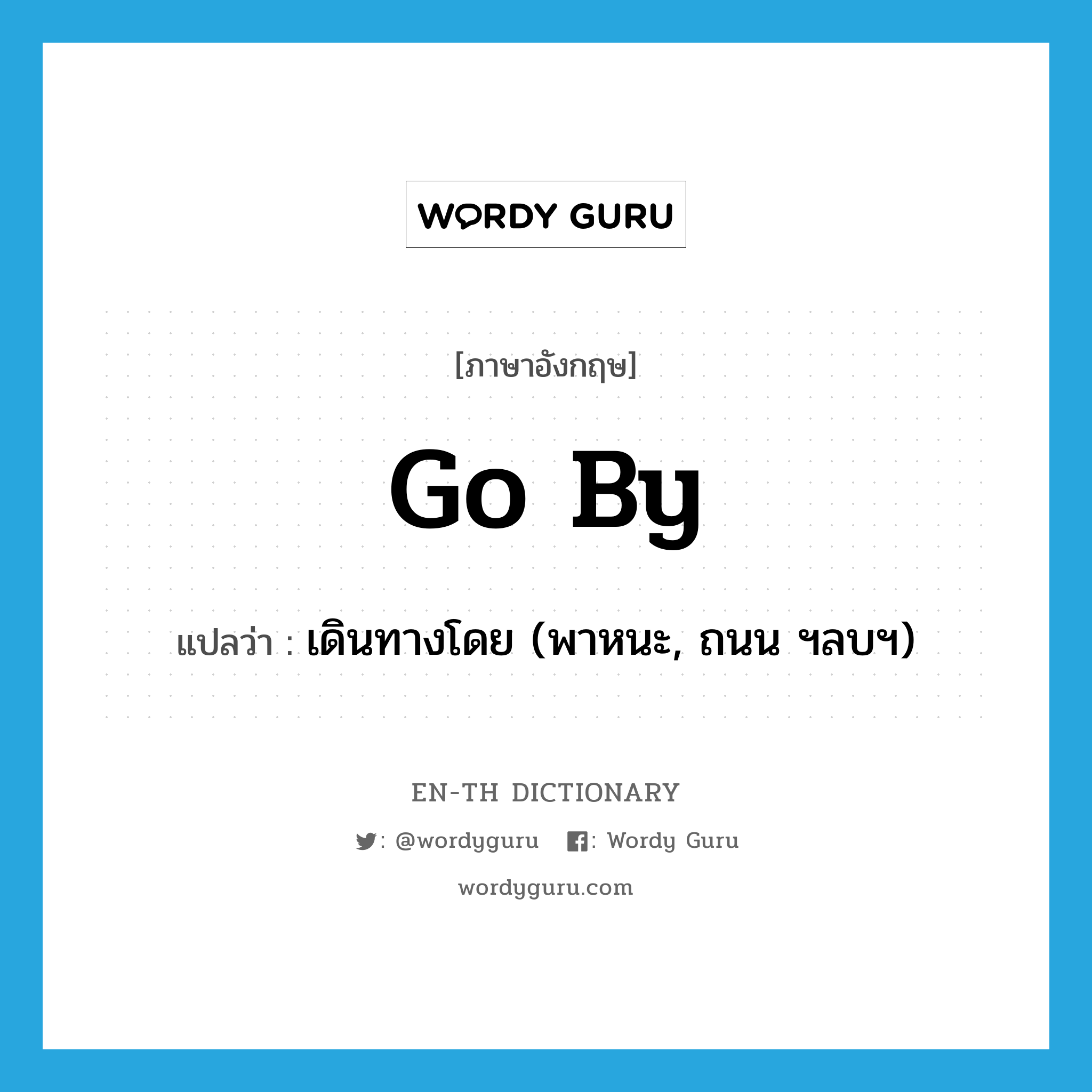 go by แปลว่า?, คำศัพท์ภาษาอังกฤษ go by แปลว่า เดินทางโดย (พาหนะ, ถนน ฯลบฯ) ประเภท PHRV หมวด PHRV