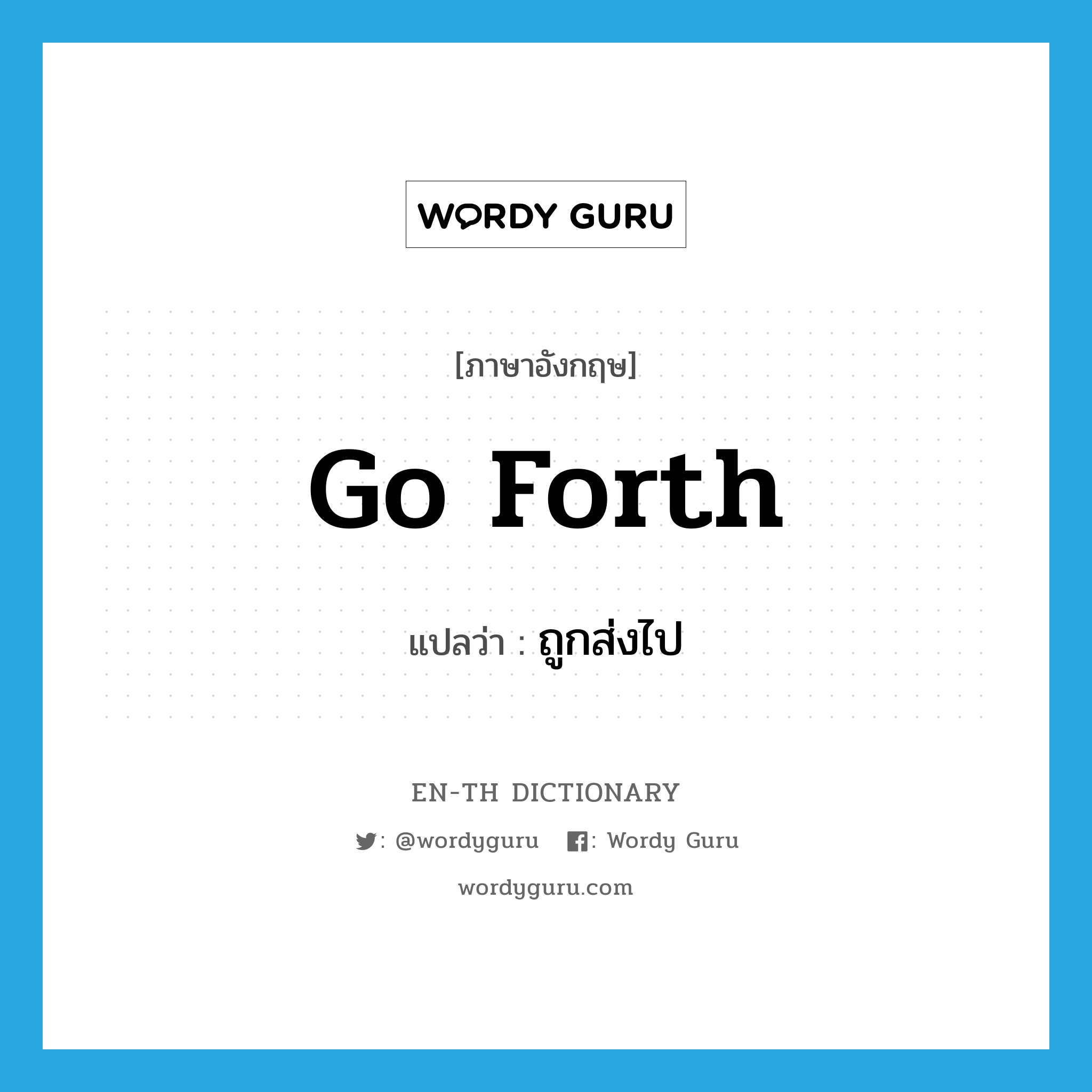 go forth แปลว่า?, คำศัพท์ภาษาอังกฤษ go forth แปลว่า ถูกส่งไป ประเภท PHRV หมวด PHRV