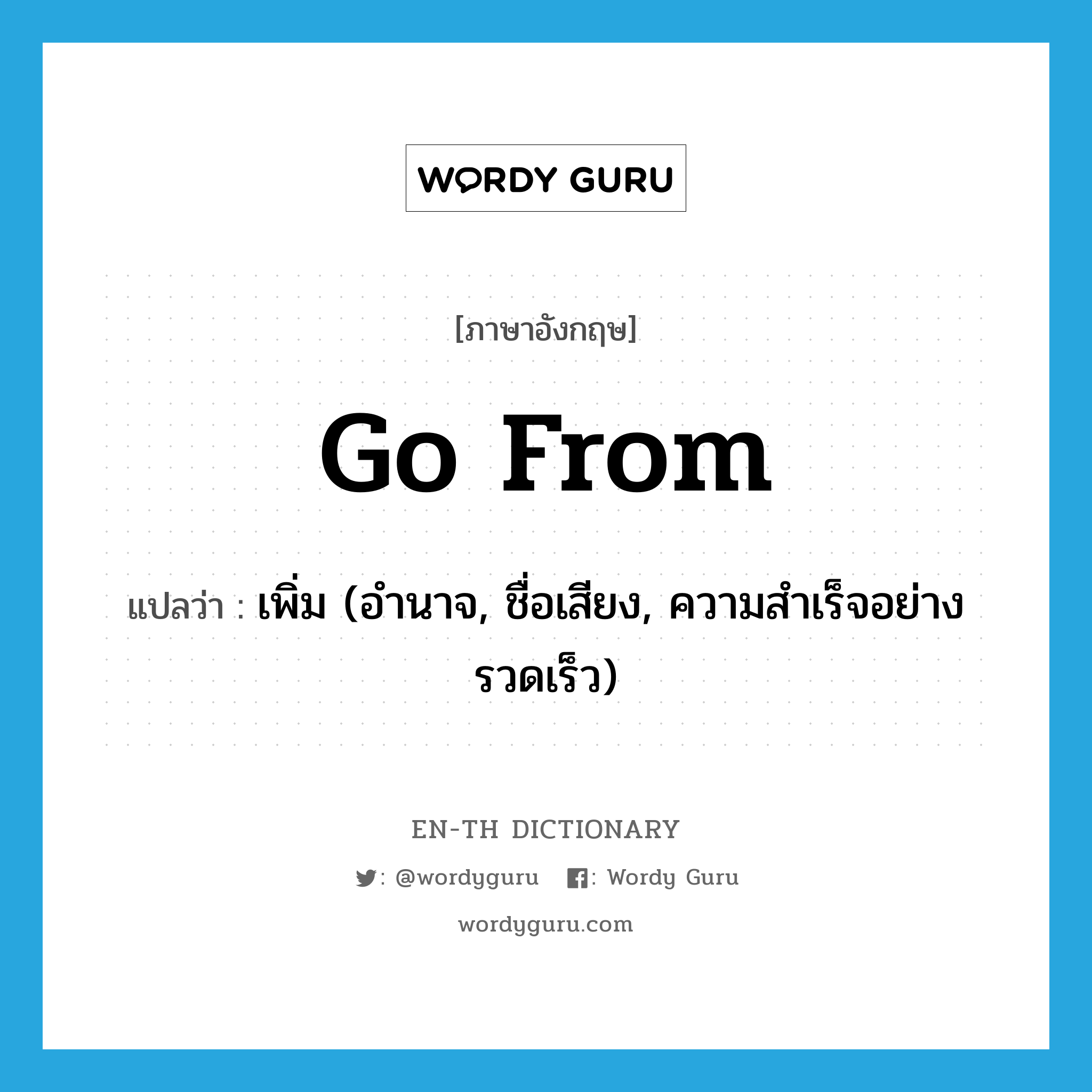 go from แปลว่า?, คำศัพท์ภาษาอังกฤษ go from แปลว่า เพิ่ม (อำนาจ, ชื่อเสียง, ความสำเร็จอย่างรวดเร็ว) ประเภท PHRV หมวด PHRV