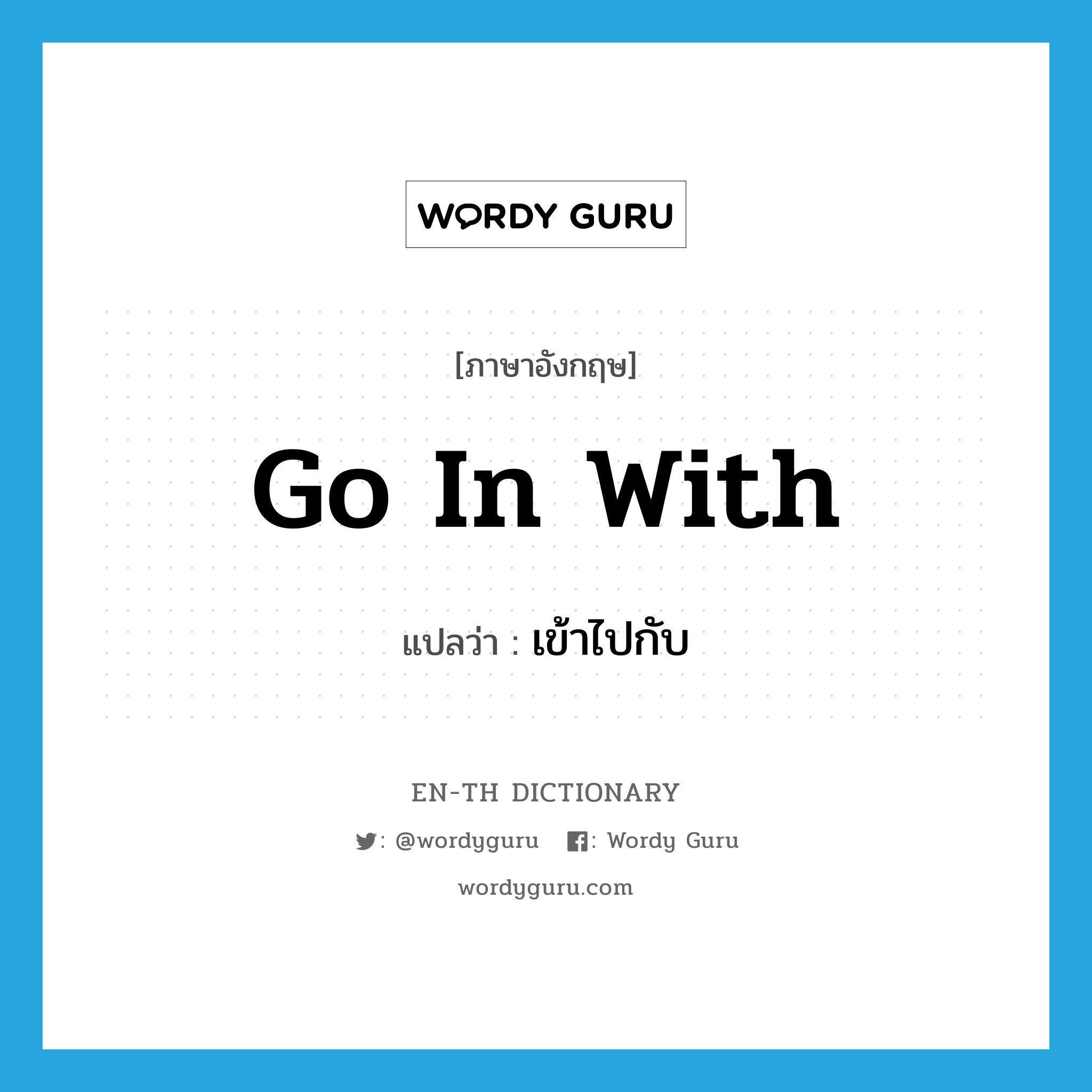 go in with แปลว่า?, คำศัพท์ภาษาอังกฤษ go in with แปลว่า เข้าไปกับ ประเภท PHRV หมวด PHRV