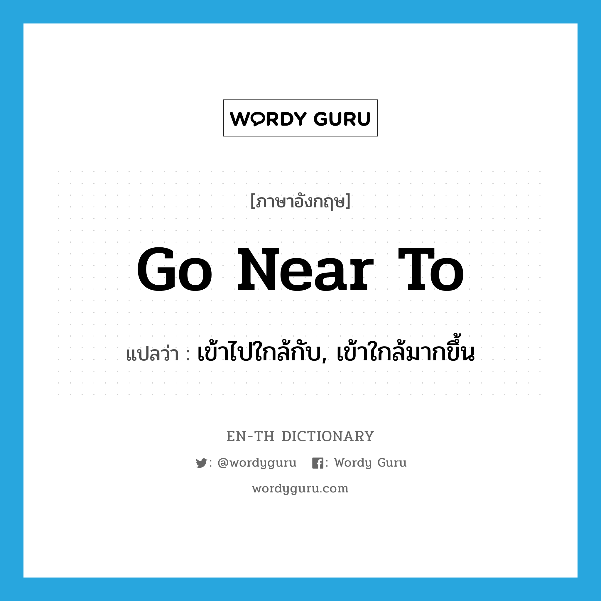 go near to แปลว่า?, คำศัพท์ภาษาอังกฤษ go near to แปลว่า เข้าไปใกล้กับ, เข้าใกล้มากขึ้น ประเภท PHRV หมวด PHRV