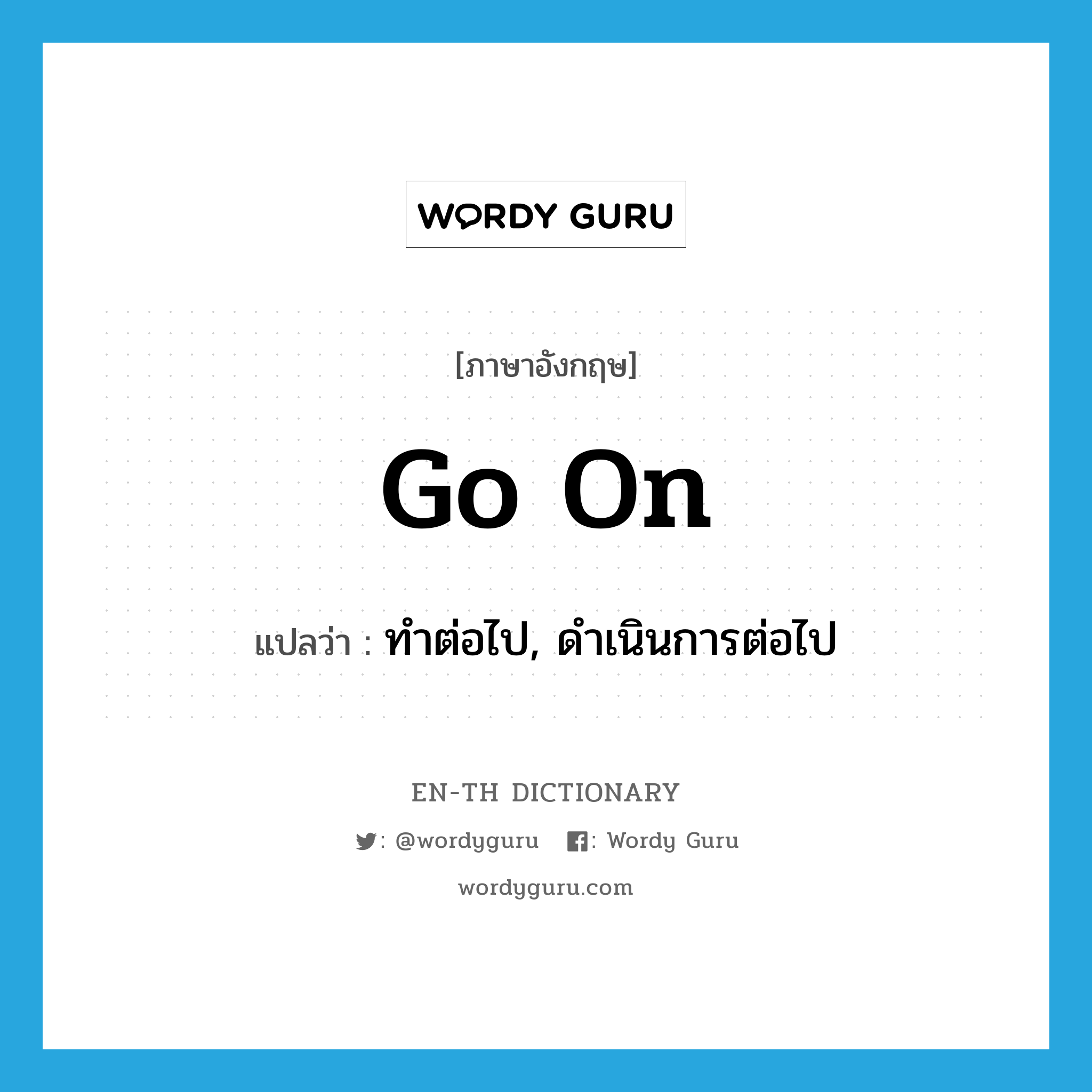 go on แปลว่า?, คำศัพท์ภาษาอังกฤษ go on แปลว่า ทำต่อไป, ดำเนินการต่อไป ประเภท PHRV หมวด PHRV