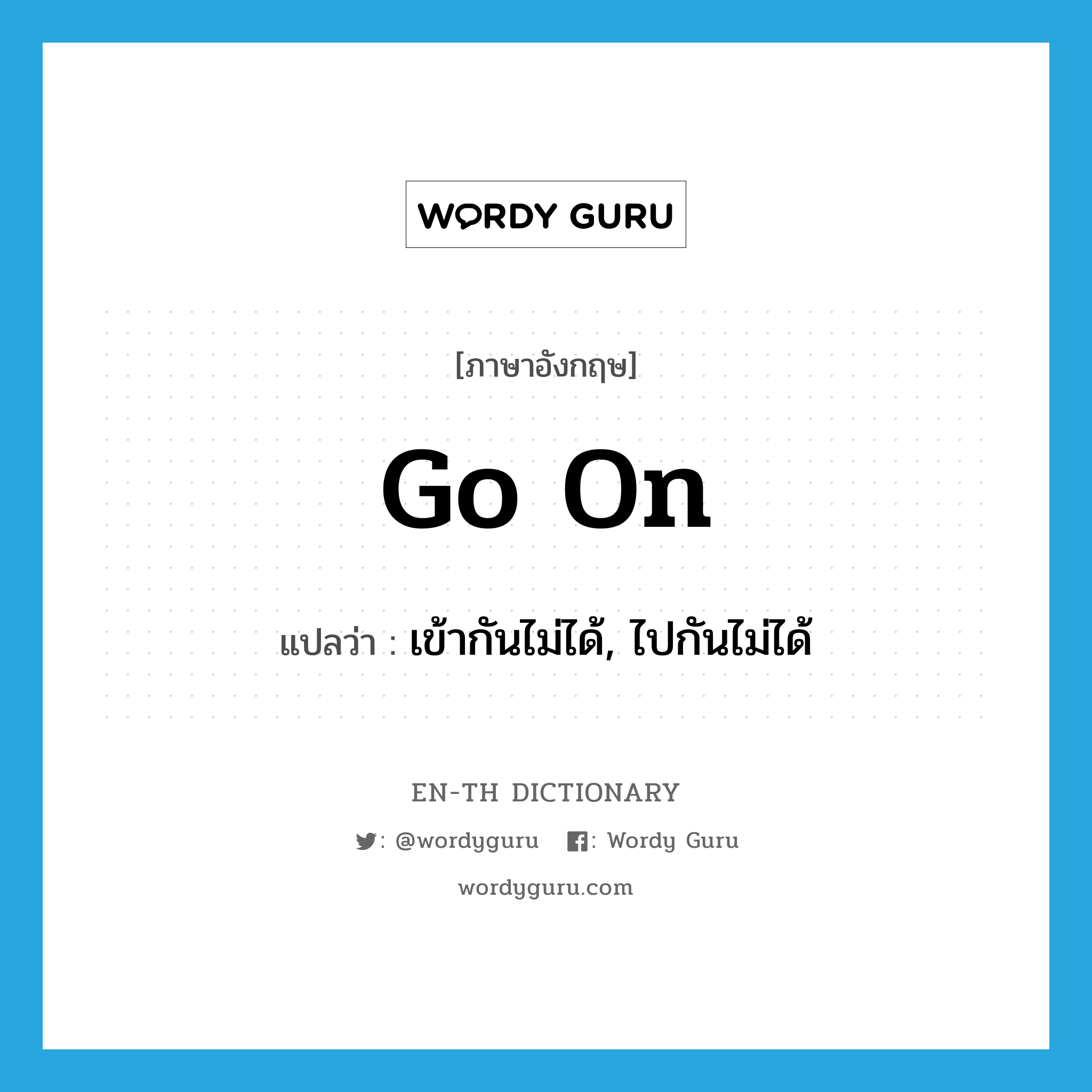 go on แปลว่า?, คำศัพท์ภาษาอังกฤษ go on แปลว่า เข้ากันไม่ได้, ไปกันไม่ได้ ประเภท PHRV หมวด PHRV