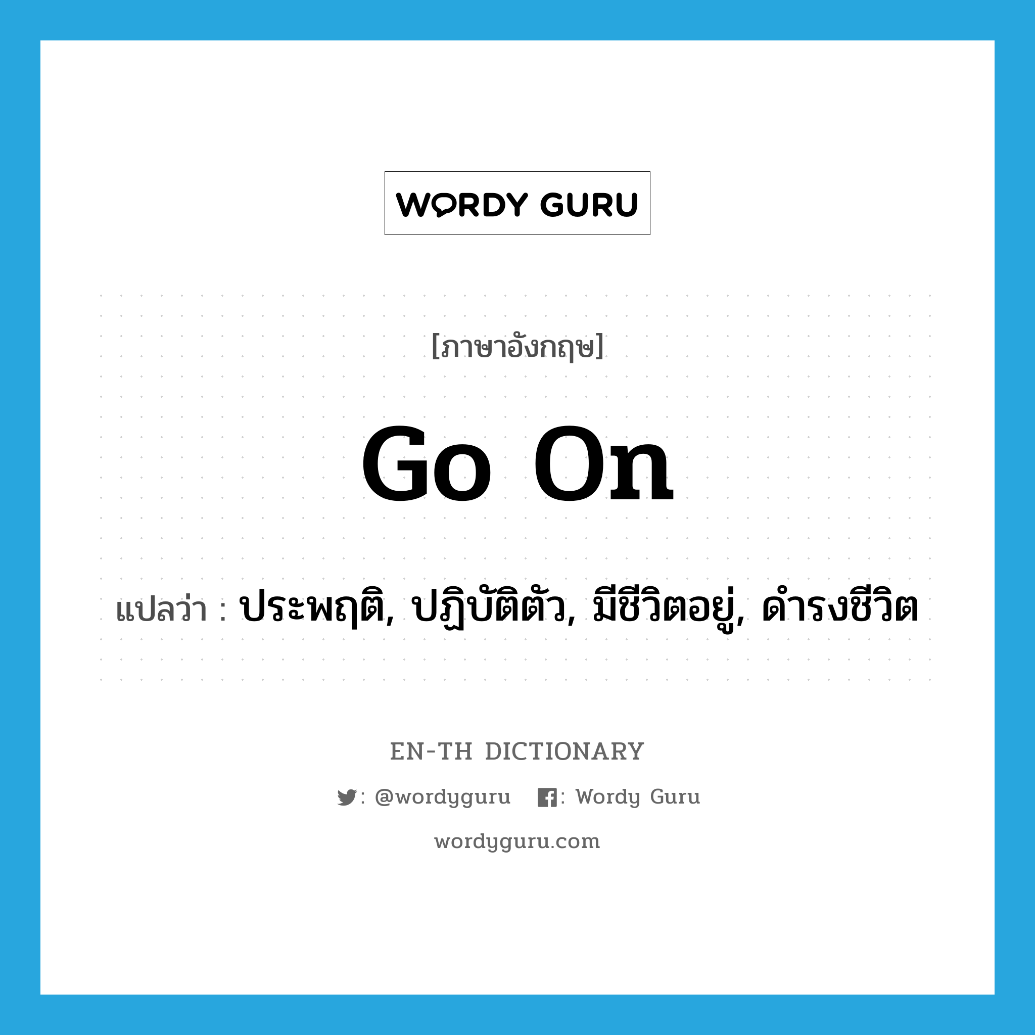 go on แปลว่า?, คำศัพท์ภาษาอังกฤษ go on แปลว่า ประพฤติ, ปฏิบัติตัว, มีชีวิตอยู่, ดำรงชีวิต ประเภท PHRV หมวด PHRV