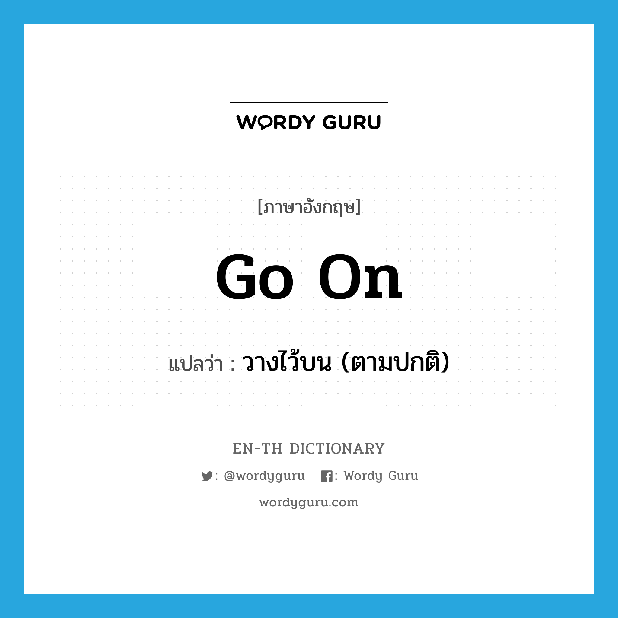 go on แปลว่า?, คำศัพท์ภาษาอังกฤษ go on แปลว่า วางไว้บน (ตามปกติ) ประเภท PHRV หมวด PHRV