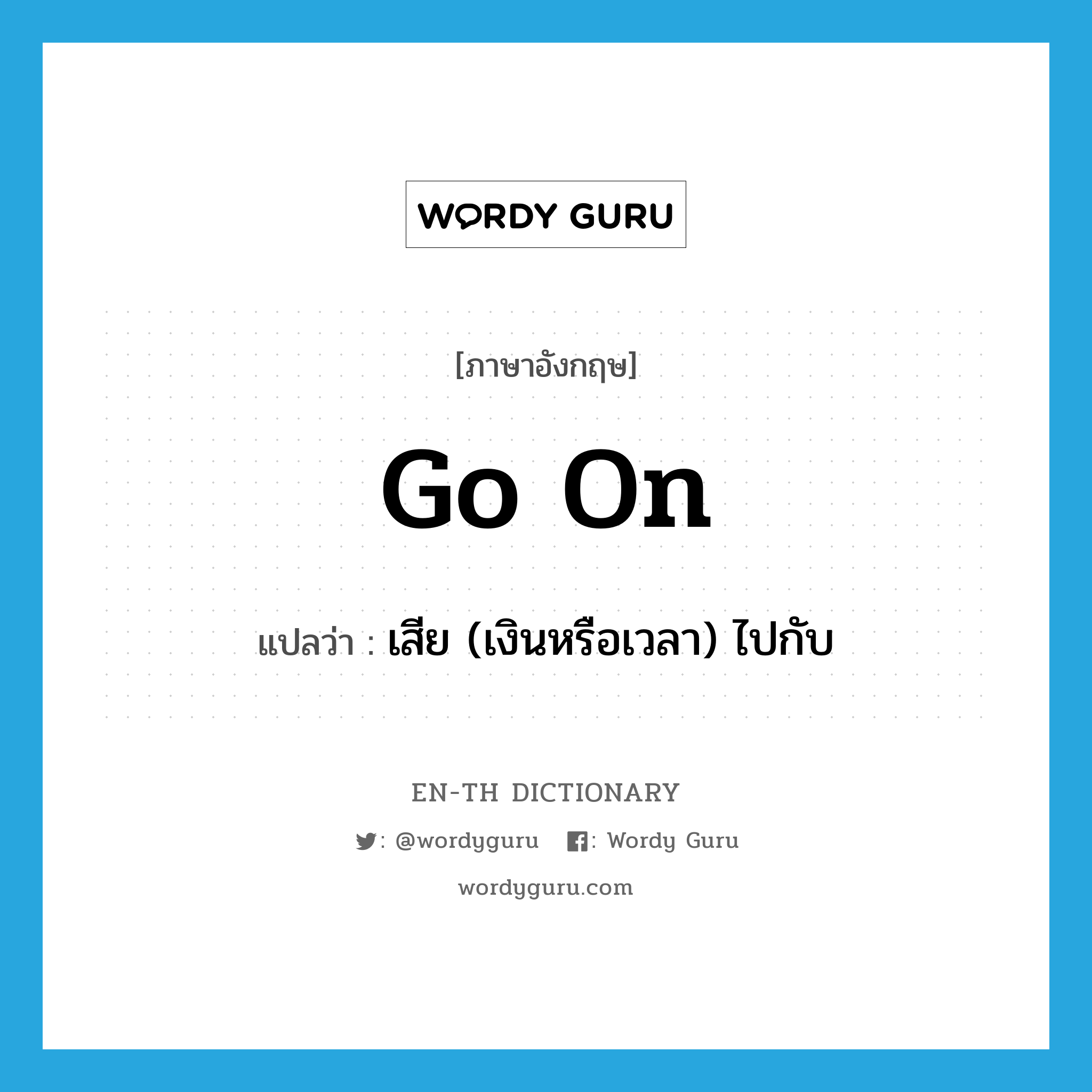 go on แปลว่า?, คำศัพท์ภาษาอังกฤษ go on แปลว่า เสีย (เงินหรือเวลา) ไปกับ ประเภท PHRV หมวด PHRV