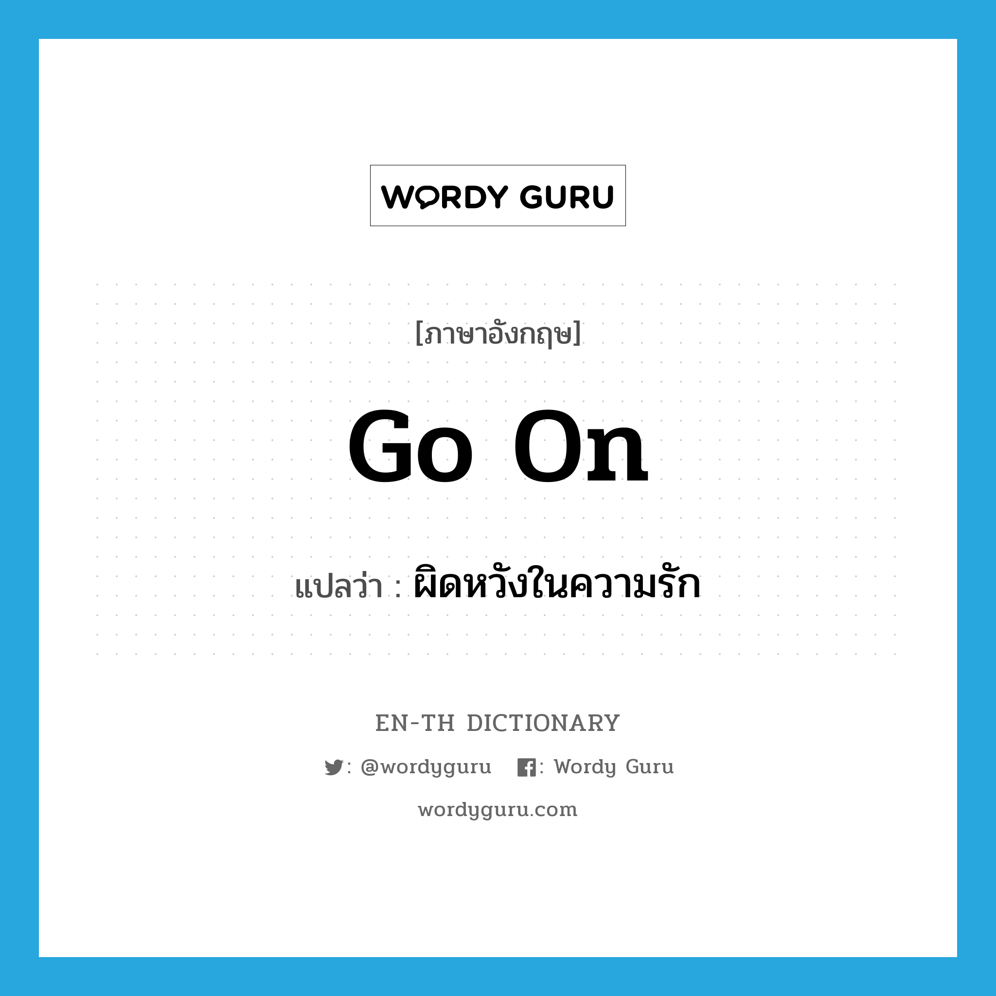 go on แปลว่า?, คำศัพท์ภาษาอังกฤษ go on แปลว่า ผิดหวังในความรัก ประเภท PHRV หมวด PHRV