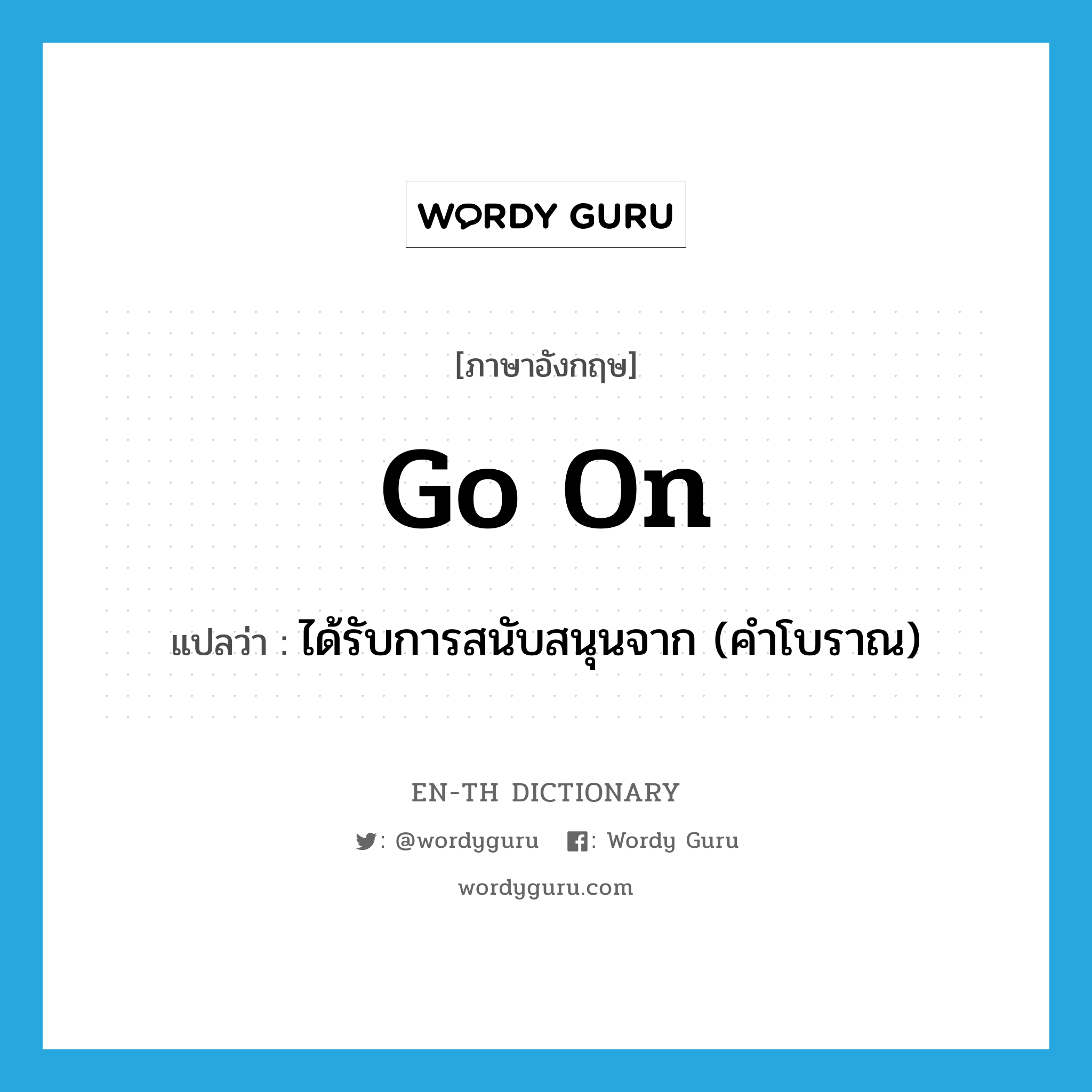 go on แปลว่า?, คำศัพท์ภาษาอังกฤษ go on แปลว่า ได้รับการสนับสนุนจาก (คำโบราณ) ประเภท PHRV หมวด PHRV