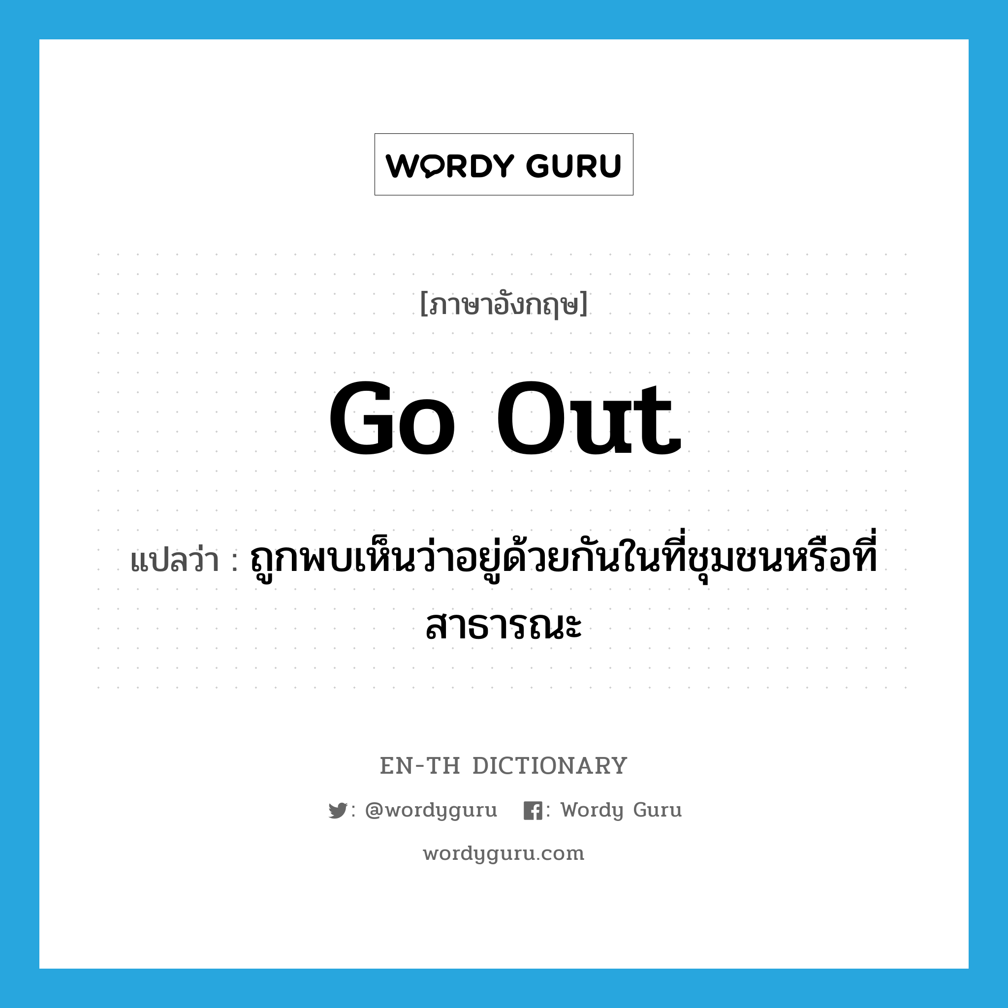 go out แปลว่า?, คำศัพท์ภาษาอังกฤษ go out แปลว่า ถูกพบเห็นว่าอยู่ด้วยกันในที่ชุมชนหรือที่สาธารณะ ประเภท PHRV หมวด PHRV