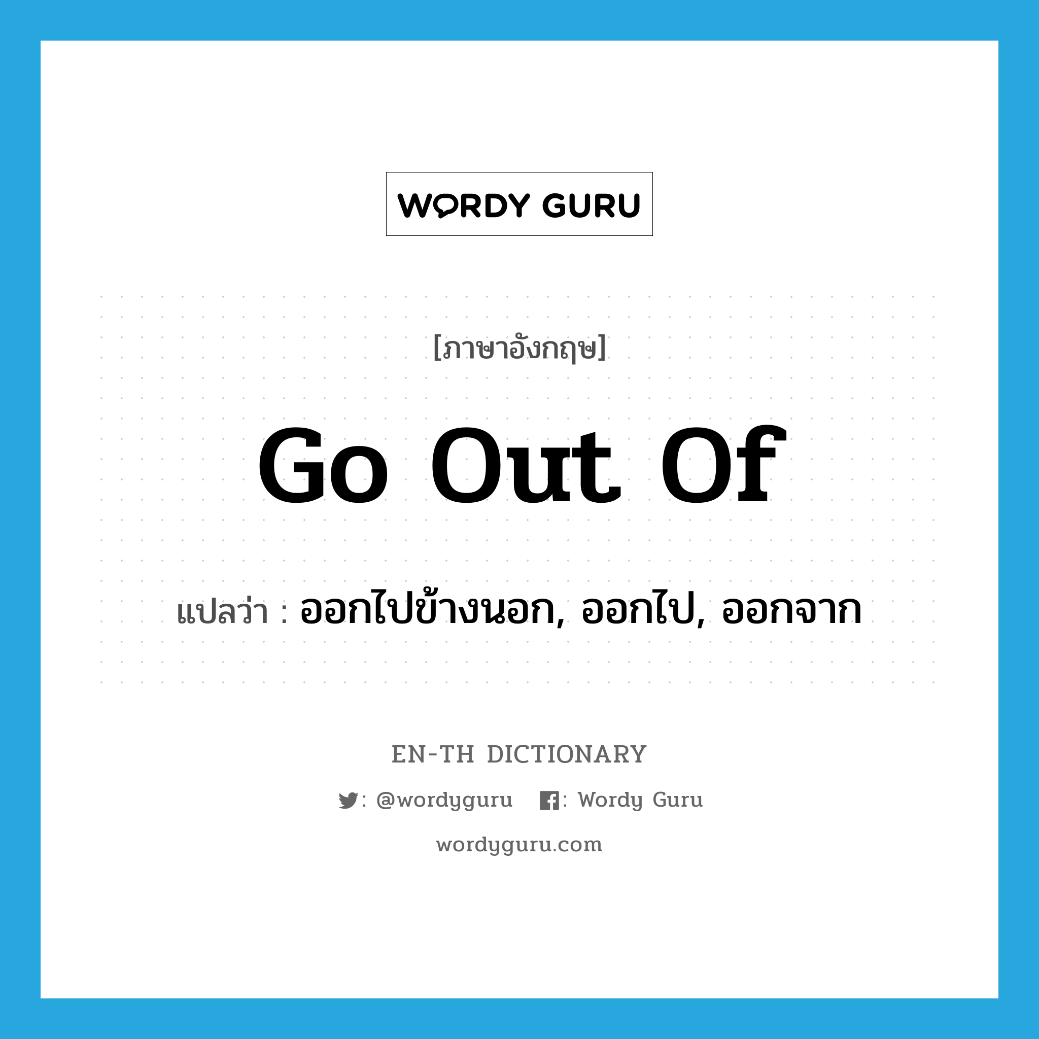 go out of แปลว่า?, คำศัพท์ภาษาอังกฤษ go out of แปลว่า ออกไปข้างนอก, ออกไป, ออกจาก ประเภท PHRV หมวด PHRV