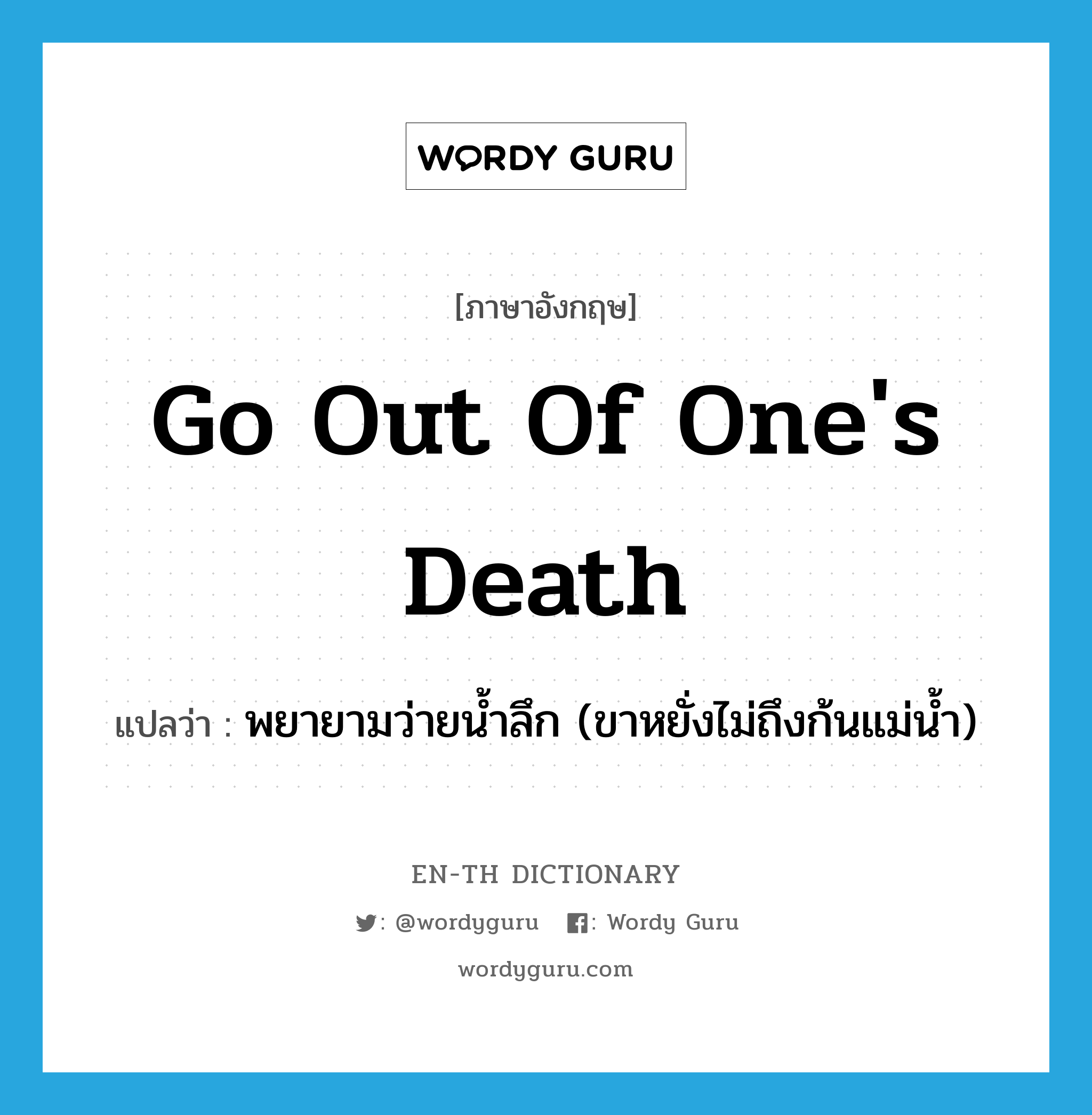 go out of one&#39;s death แปลว่า?, คำศัพท์ภาษาอังกฤษ go out of one&#39;s death แปลว่า พยายามว่ายน้ำลึก (ขาหยั่งไม่ถึงก้นแม่น้ำ) ประเภท IDM หมวด IDM