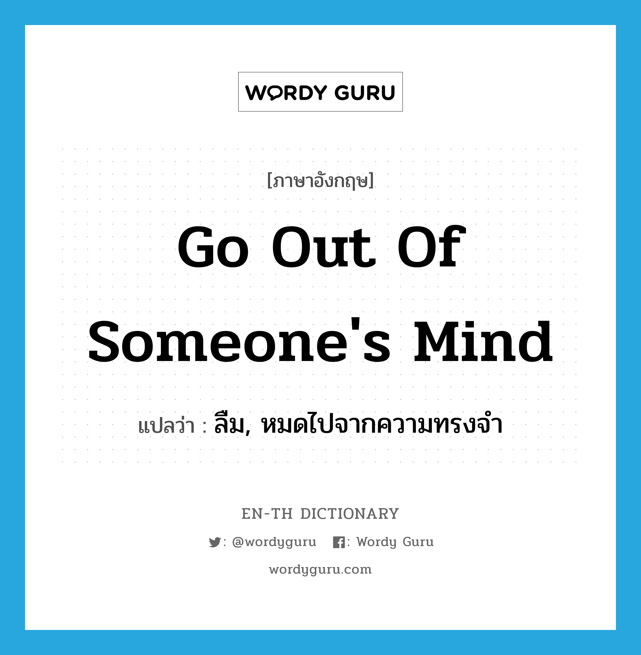 go out of someone&#39;s mind แปลว่า?, คำศัพท์ภาษาอังกฤษ go out of someone&#39;s mind แปลว่า ลืม, หมดไปจากความทรงจำ ประเภท IDM หมวด IDM