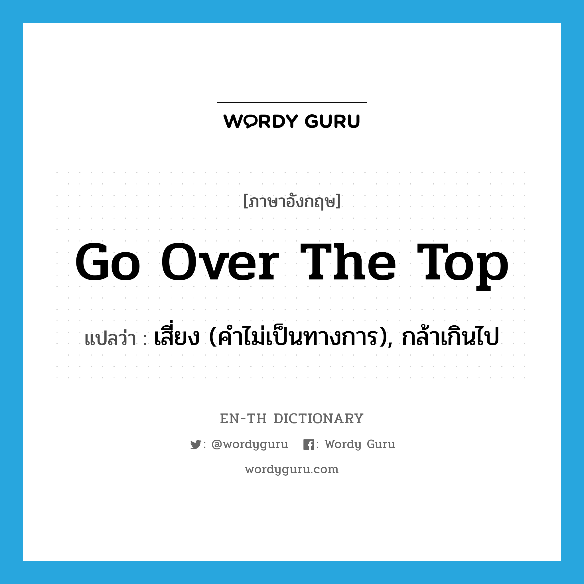 go over the top แปลว่า?, คำศัพท์ภาษาอังกฤษ go over the top แปลว่า เสี่ยง (คำไม่เป็นทางการ), กล้าเกินไป ประเภท IDM หมวด IDM