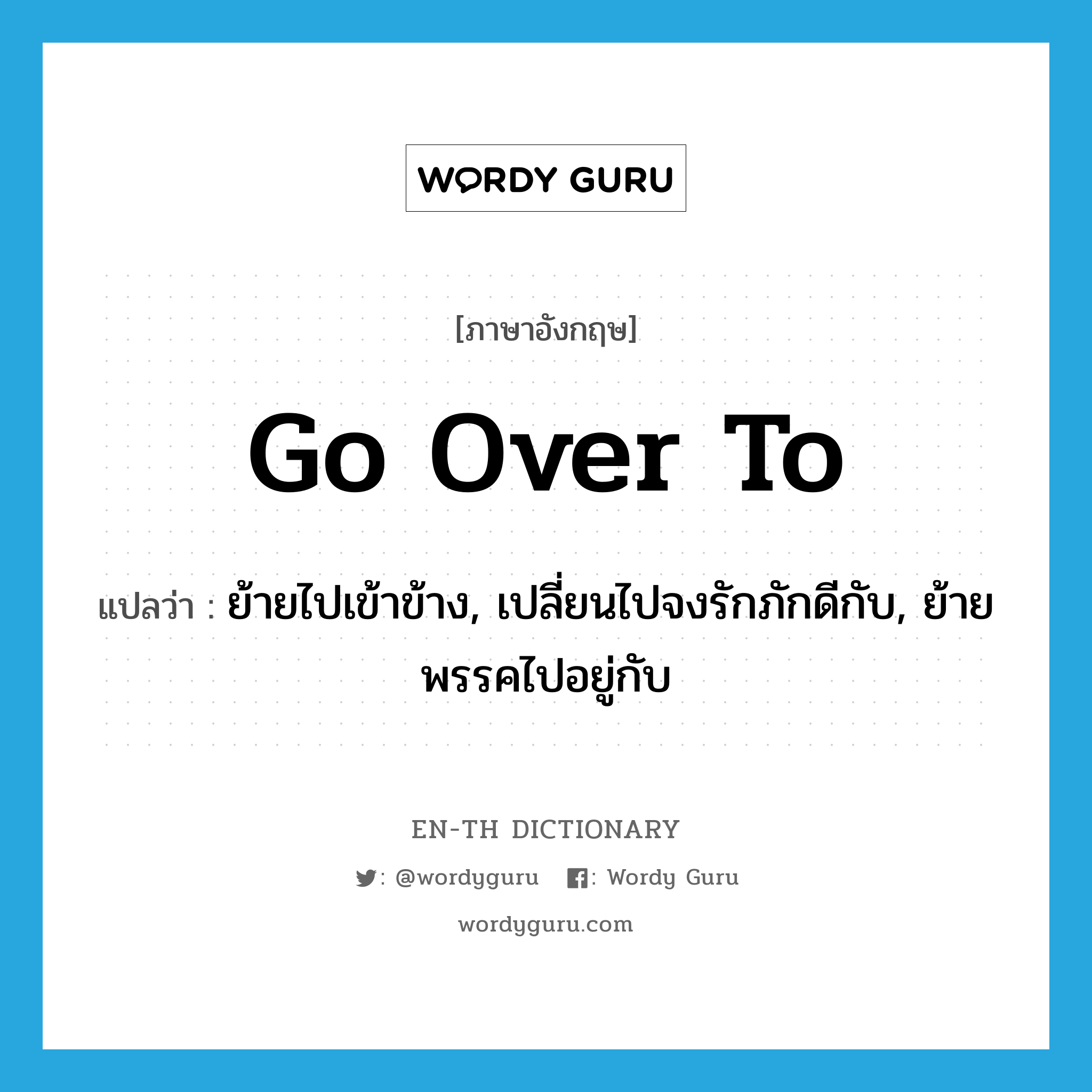 go over to แปลว่า?, คำศัพท์ภาษาอังกฤษ go over to แปลว่า ย้ายไปเข้าข้าง, เปลี่ยนไปจงรักภักดีกับ, ย้ายพรรคไปอยู่กับ ประเภท PHRV หมวด PHRV