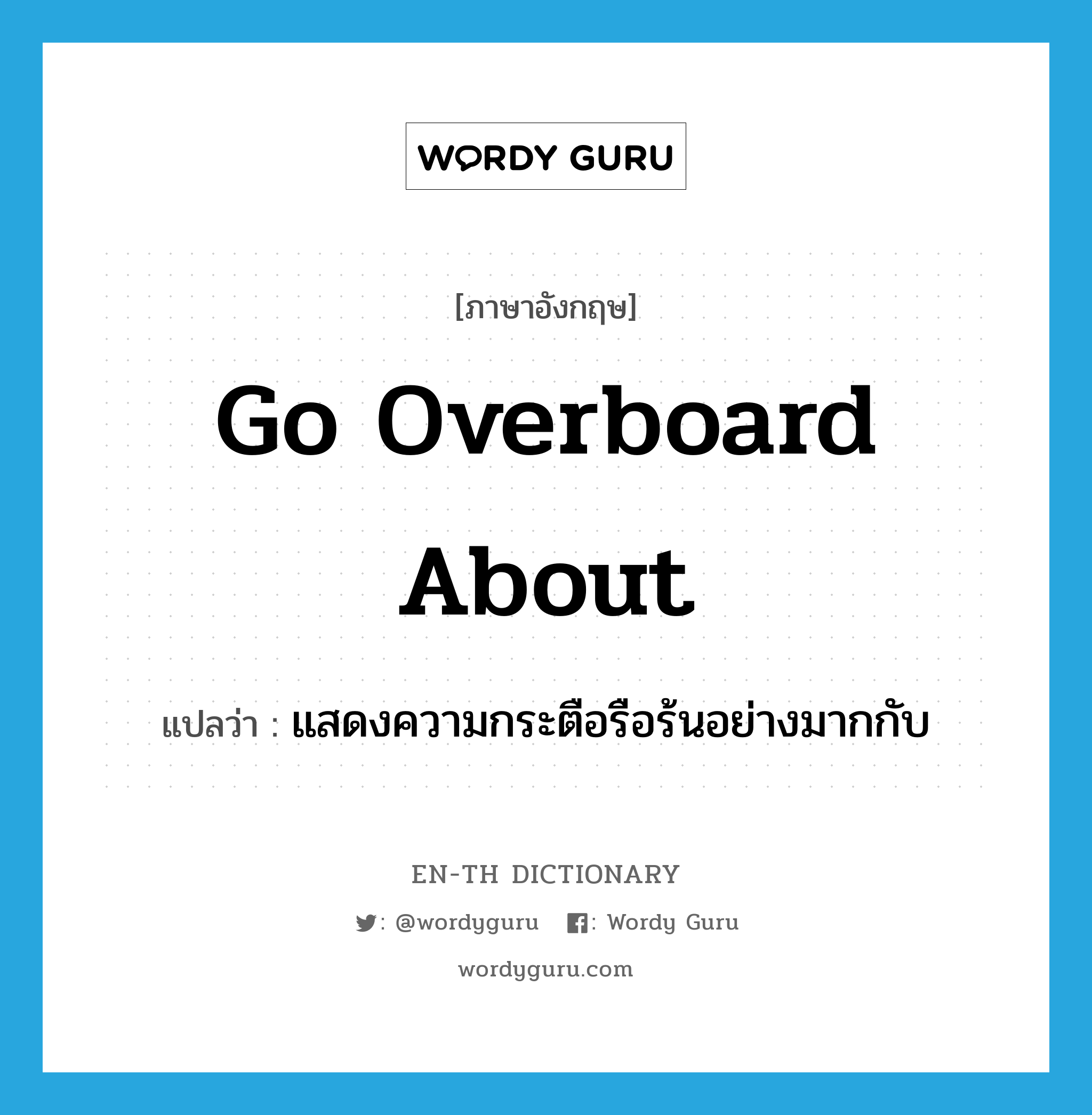 แสดงความกระตือรือร้นอย่างมากกับ ภาษาอังกฤษ?, คำศัพท์ภาษาอังกฤษ แสดงความกระตือรือร้นอย่างมากกับ แปลว่า go overboard about ประเภท PHRV หมวด PHRV