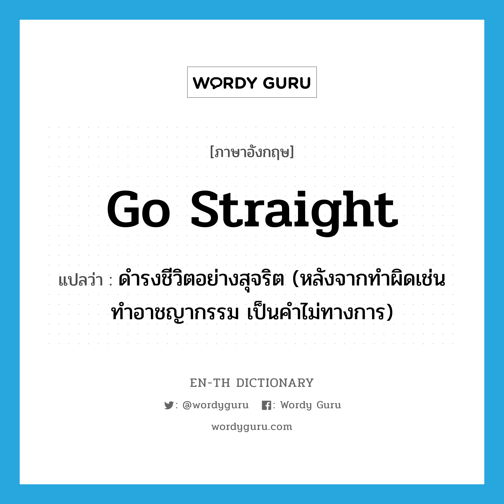 go straight แปลว่า?, คำศัพท์ภาษาอังกฤษ go straight แปลว่า ดำรงชีวิตอย่างสุจริต (หลังจากทำผิดเช่น ทำอาชญากรรม เป็นคำไม่ทางการ) ประเภท PHRV หมวด PHRV