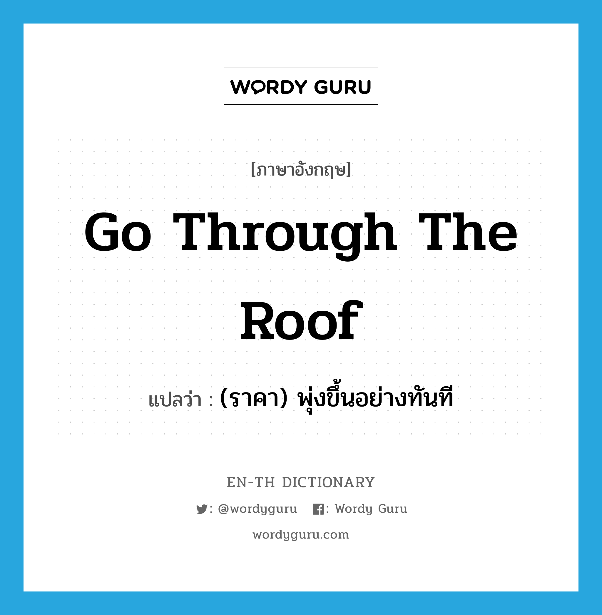 go through the roof แปลว่า?, คำศัพท์ภาษาอังกฤษ go through the roof แปลว่า (ราคา) พุ่งขึ้นอย่างทันที ประเภท IDM หมวด IDM