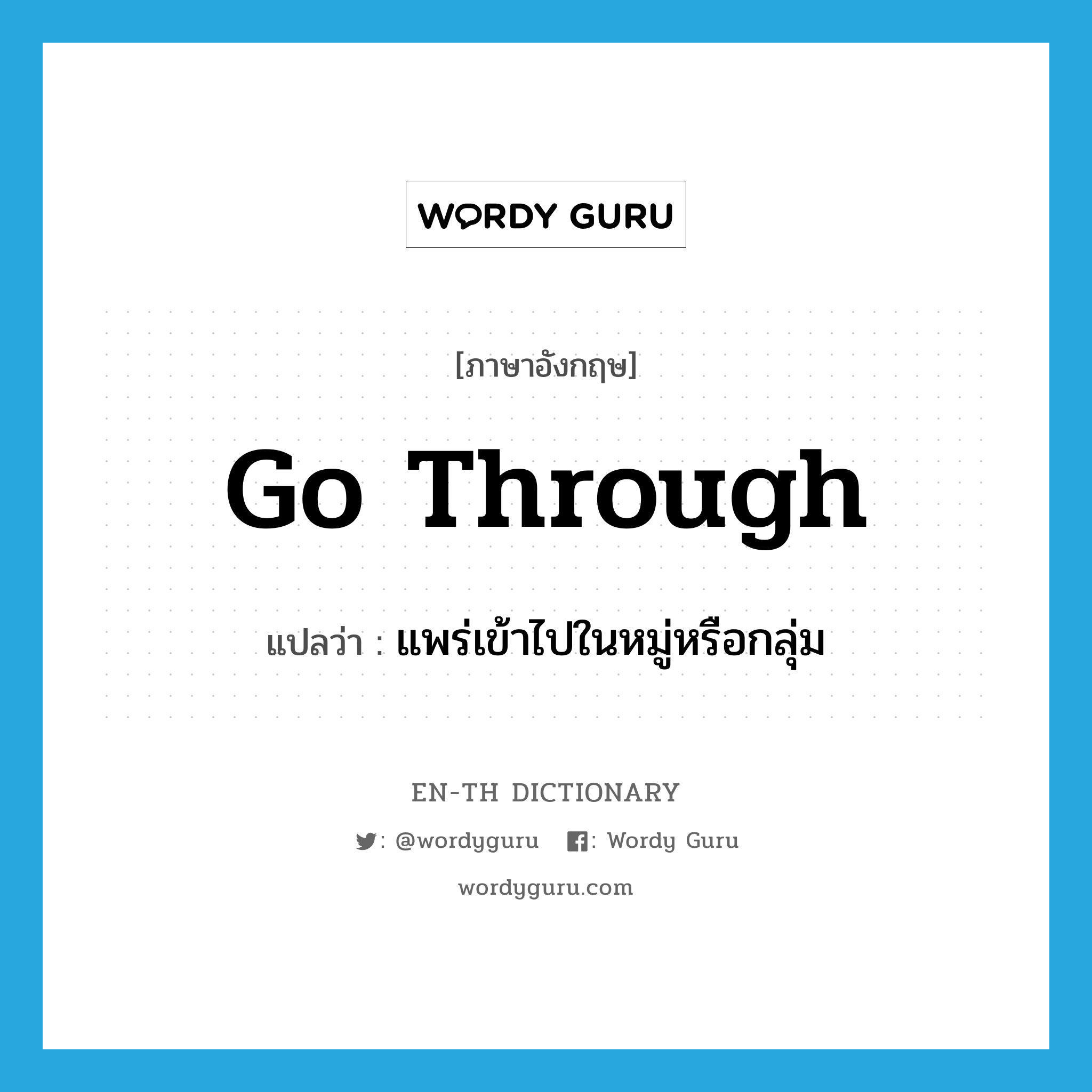 go through แปลว่า?, คำศัพท์ภาษาอังกฤษ go through แปลว่า แพร่เข้าไปในหมู่หรือกลุ่ม ประเภท PHRV หมวด PHRV