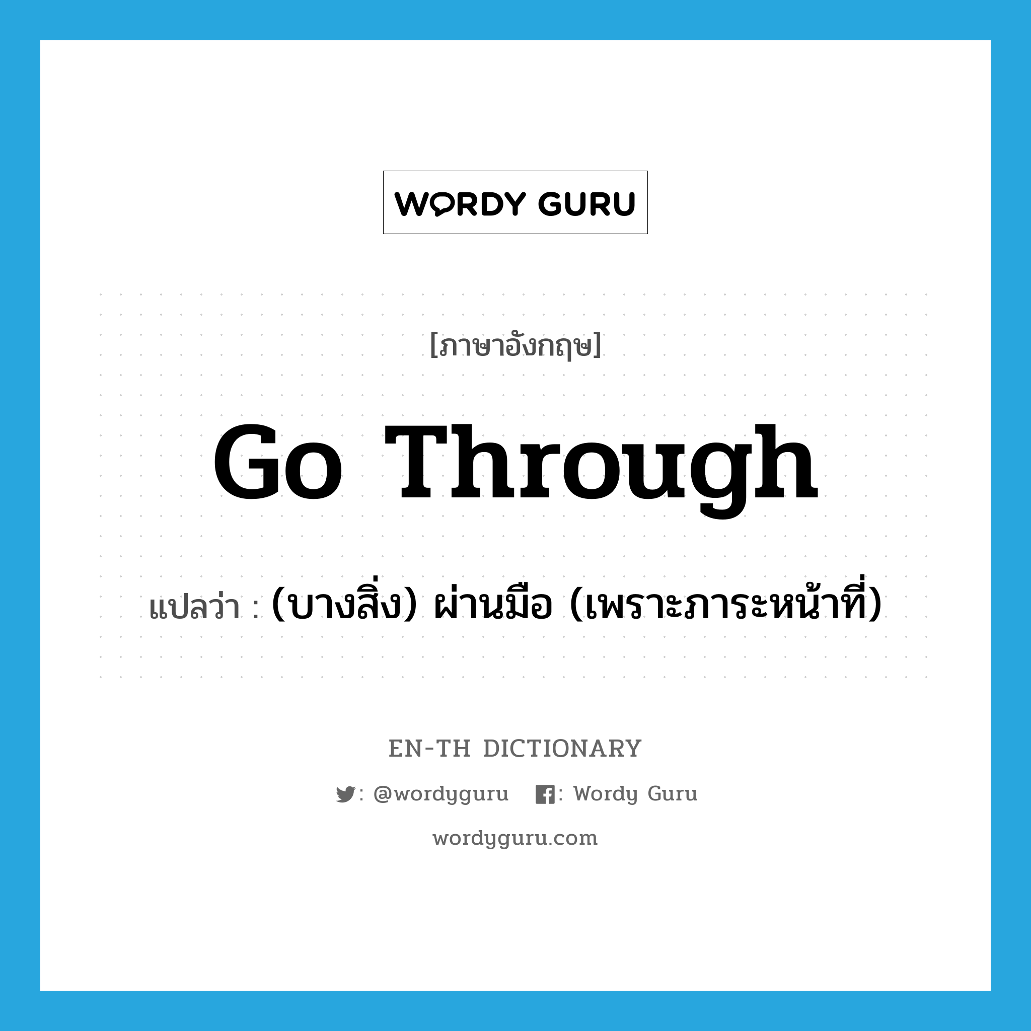 go through แปลว่า?, คำศัพท์ภาษาอังกฤษ go through แปลว่า (บางสิ่ง) ผ่านมือ (เพราะภาระหน้าที่) ประเภท PHRV หมวด PHRV